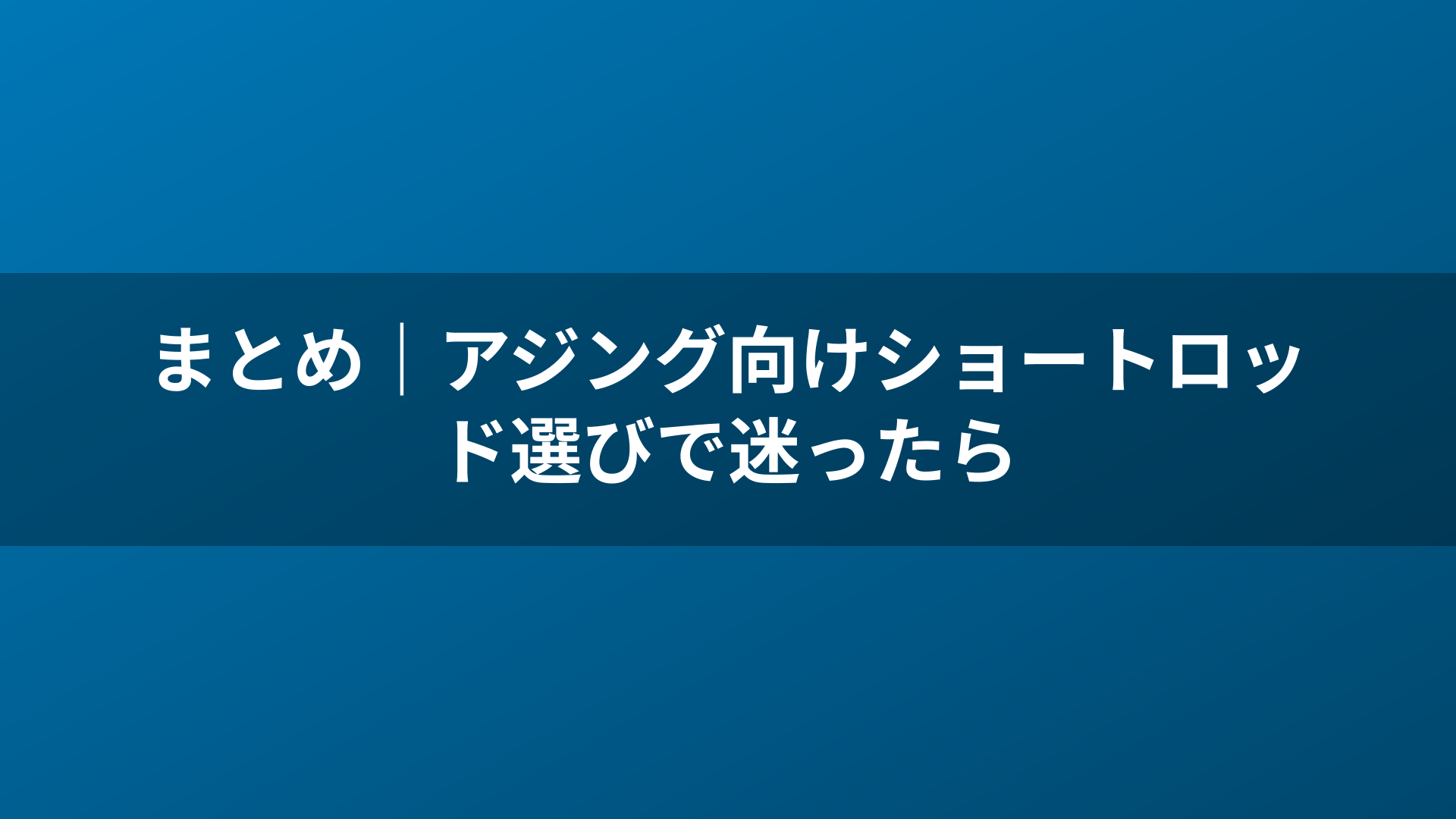 まとめ|アジング向けショートロッド選びで迷ったら