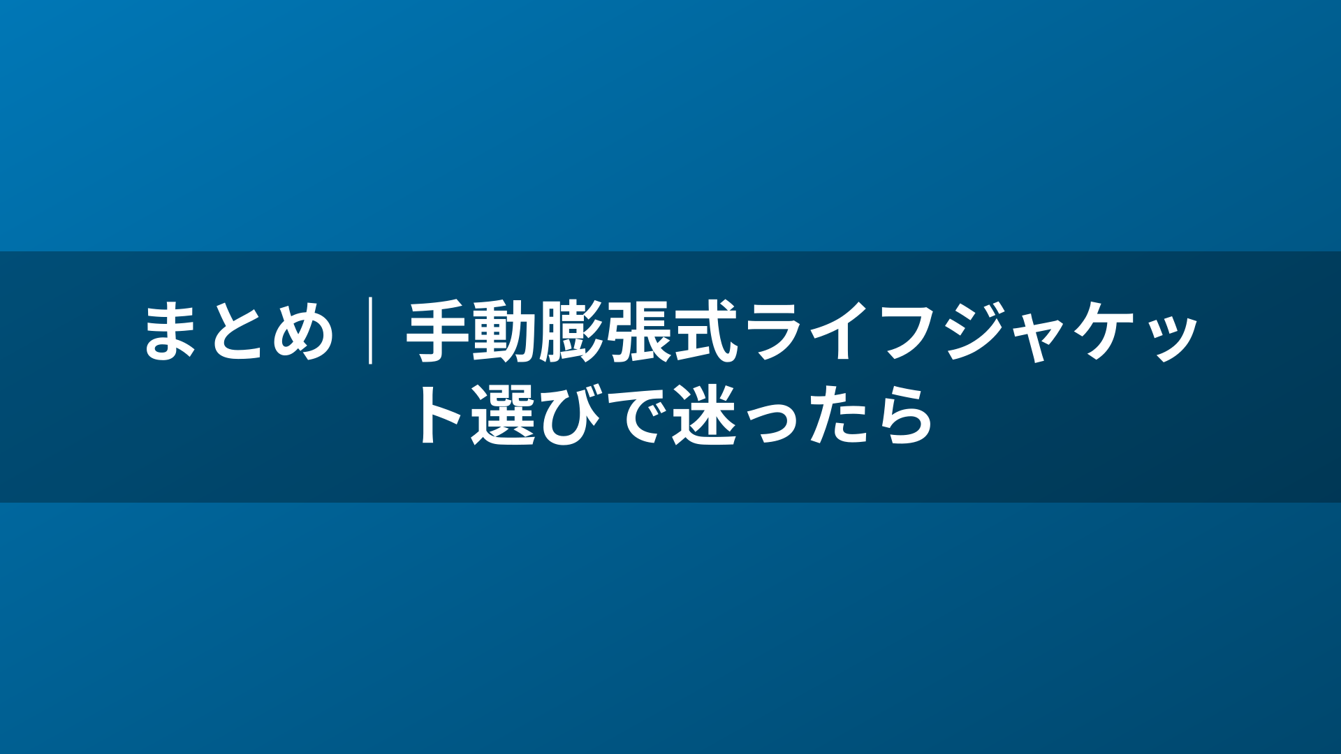 まとめ|手動膨張式ライフジャケット選びで迷ったら