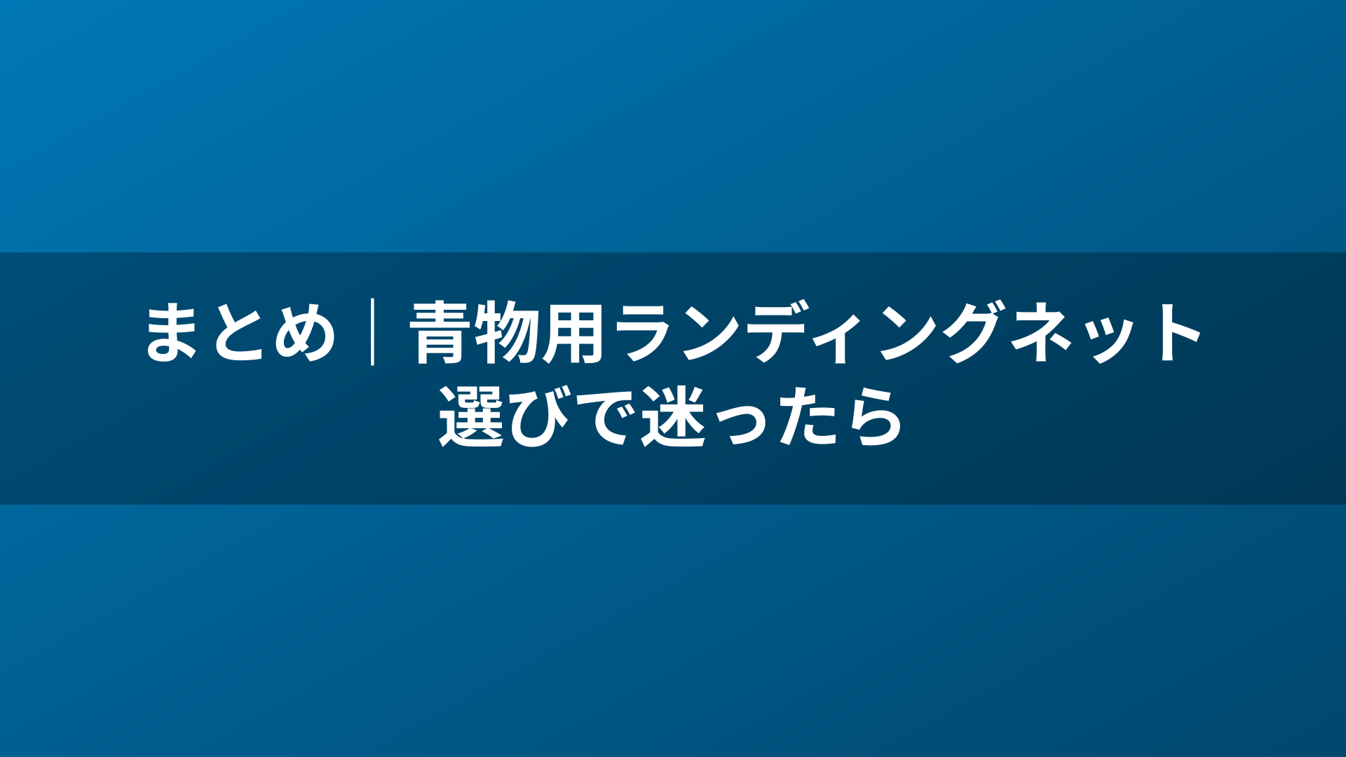 まとめ｜青物用ランディングネット選びで迷ったら