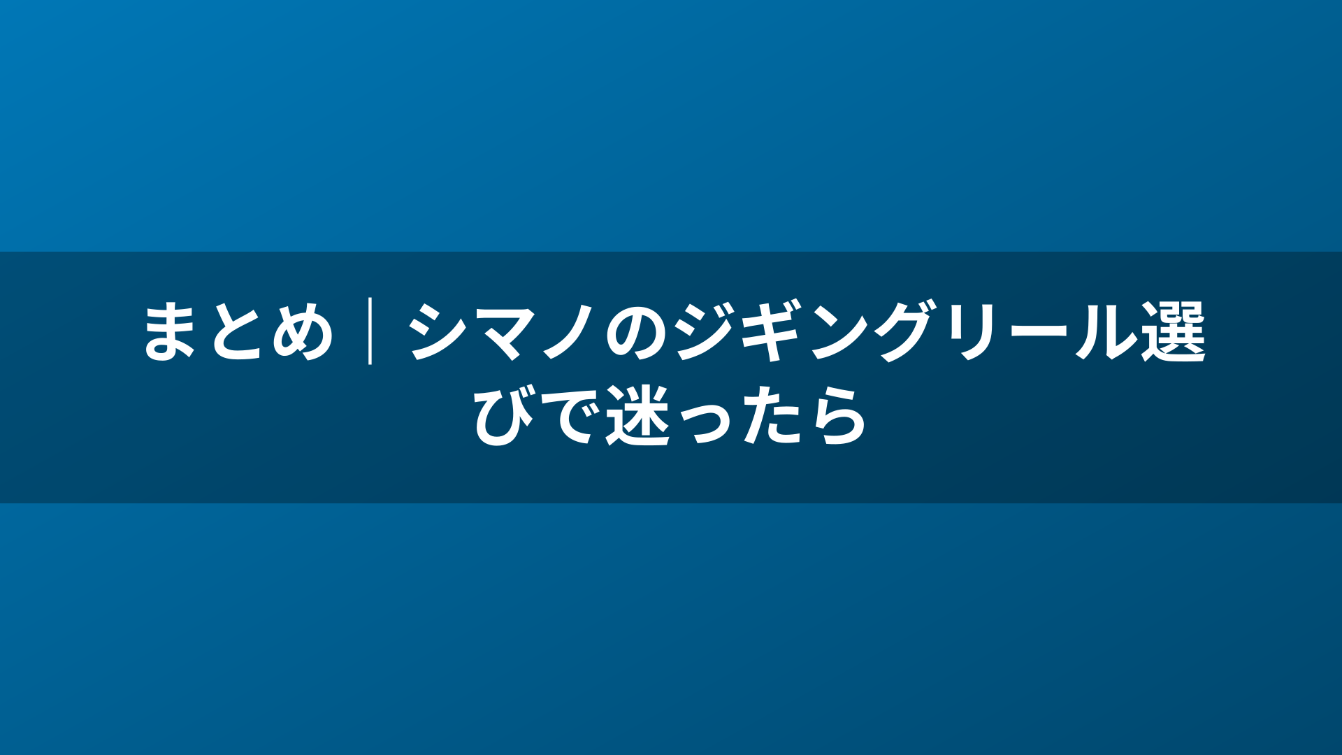まとめ｜シマノのジギングリール選びで迷ったら