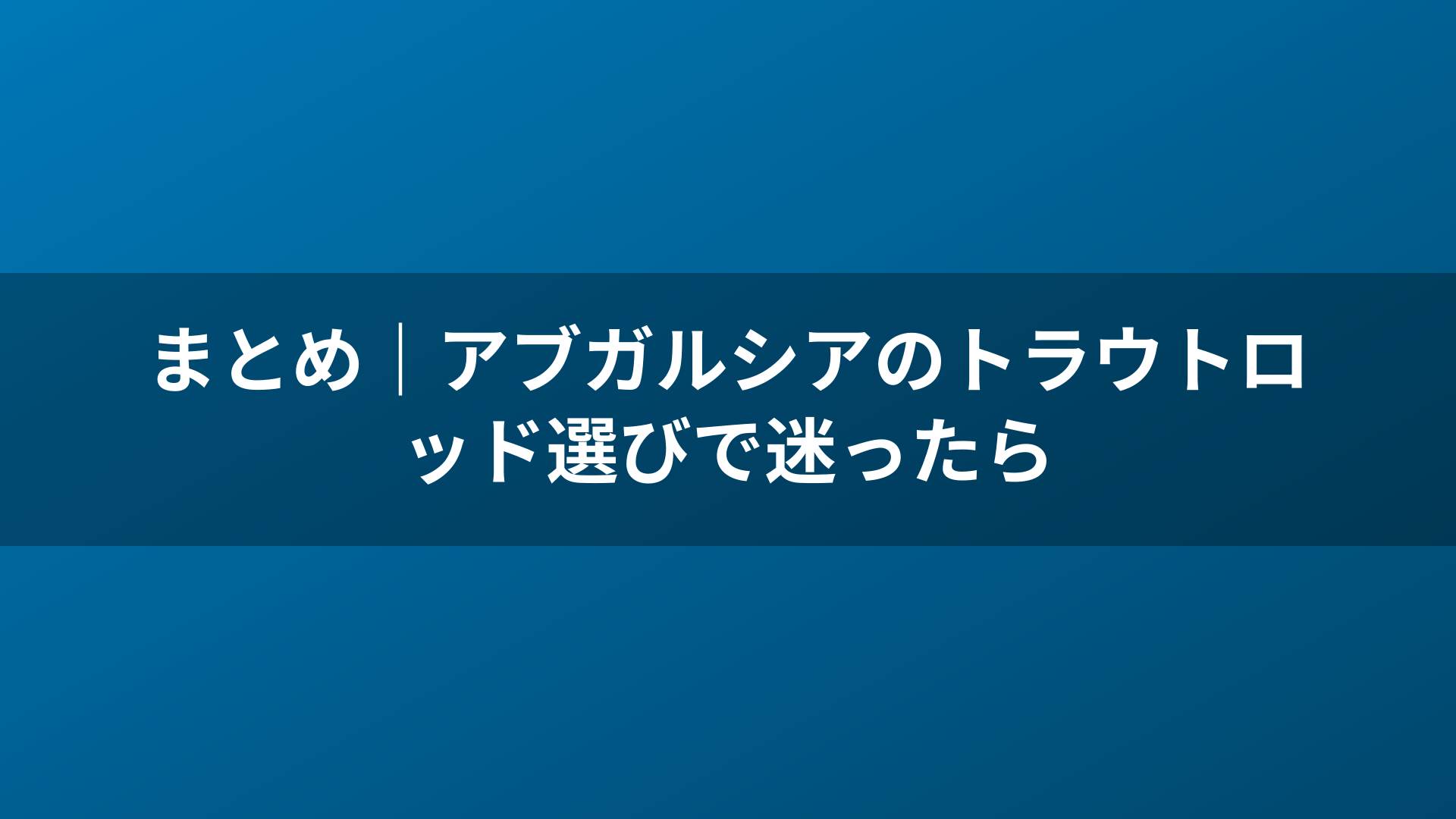 まとめ｜アブガルシアのトラウトロッド選びで迷ったら