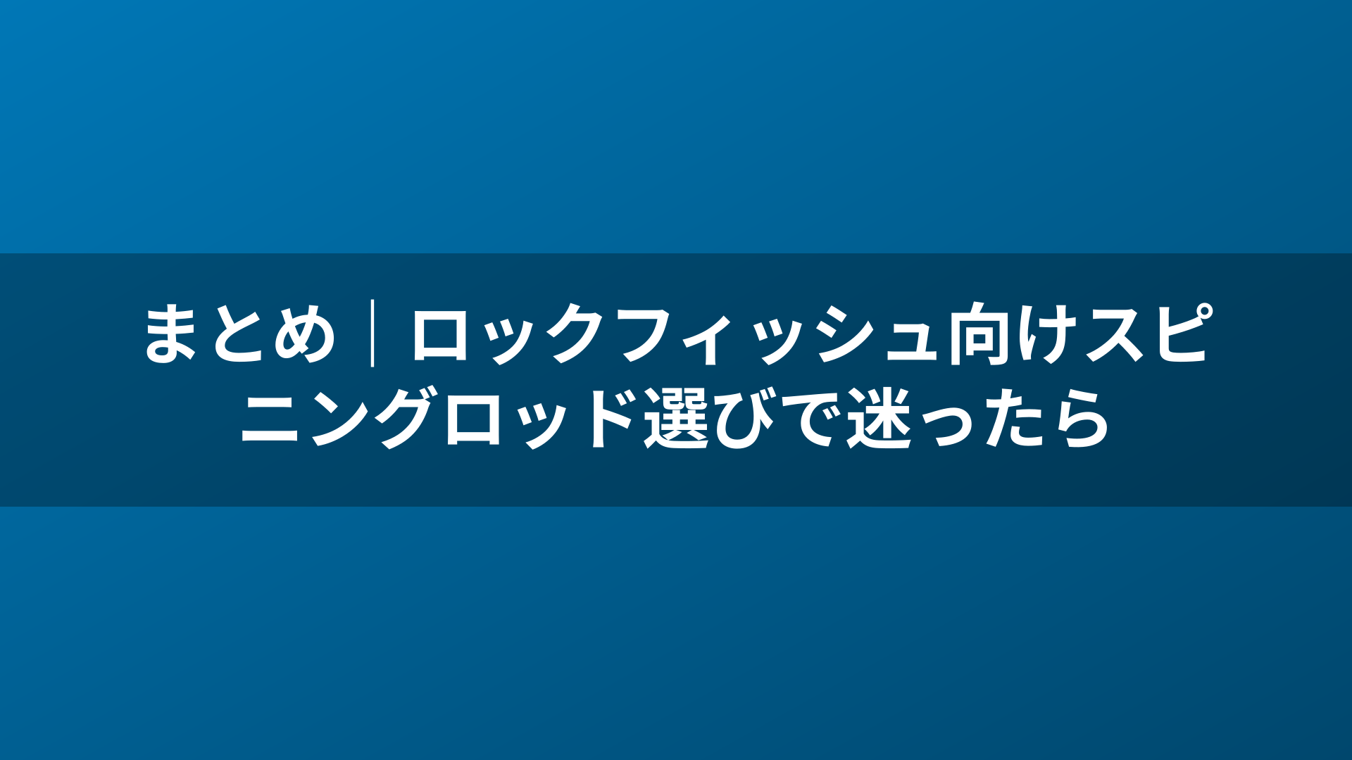 まとめ｜ロックフィッシュ向けスピニングロッド選びで迷ったら