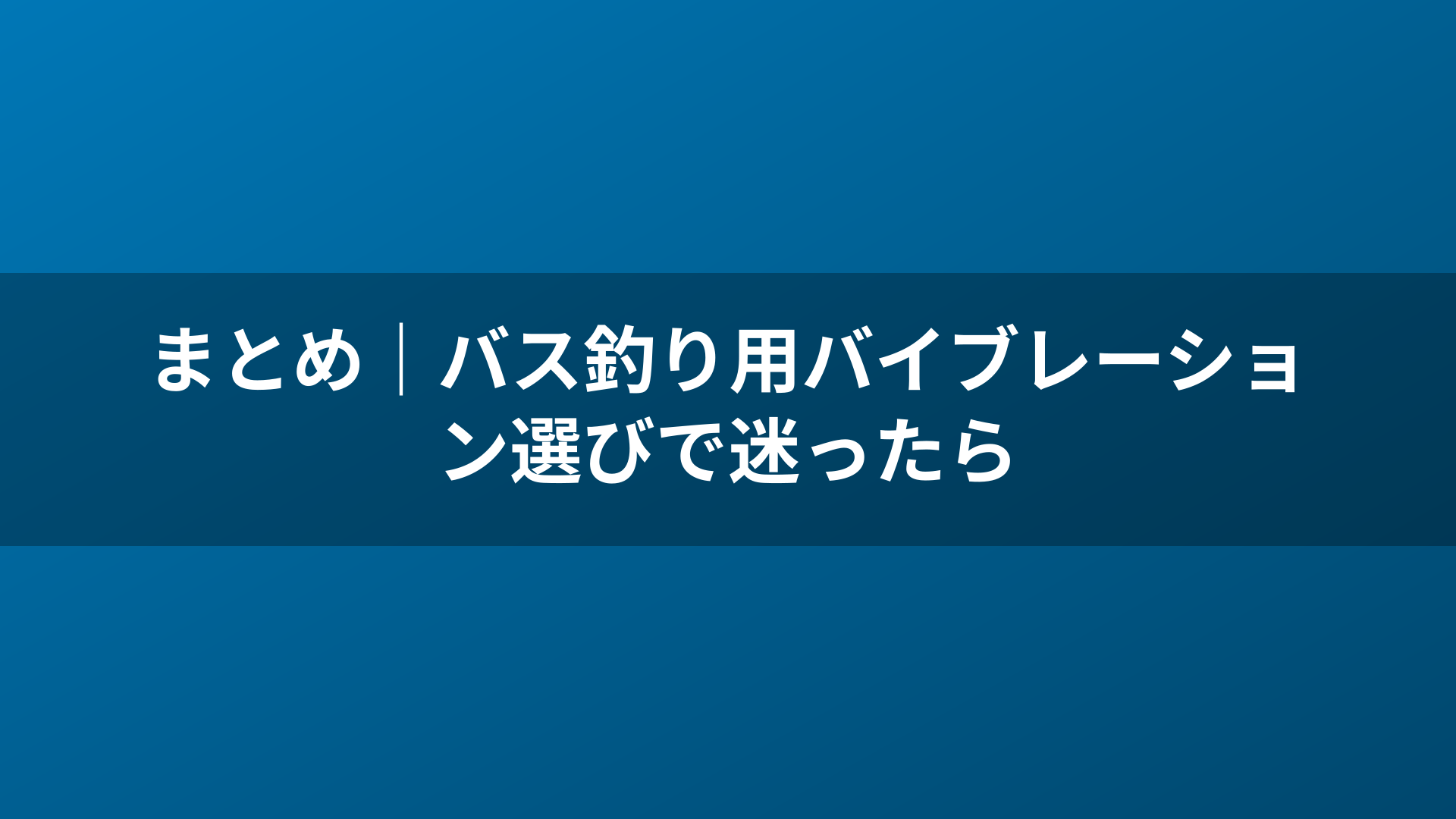 まとめ｜バス釣り用バイブレーション選びで迷ったら