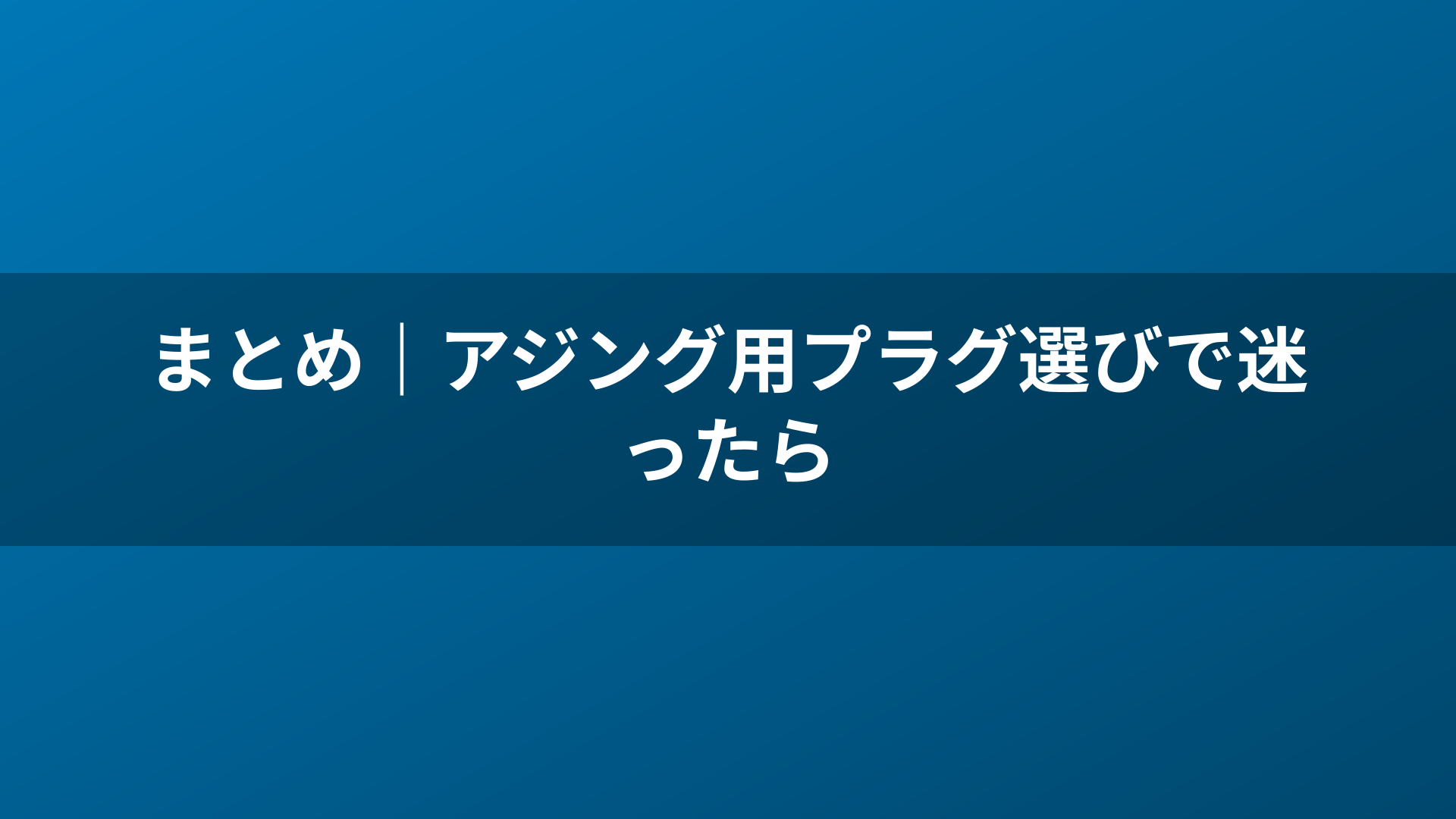 まとめ｜アジング用プラグ選びで迷ったら