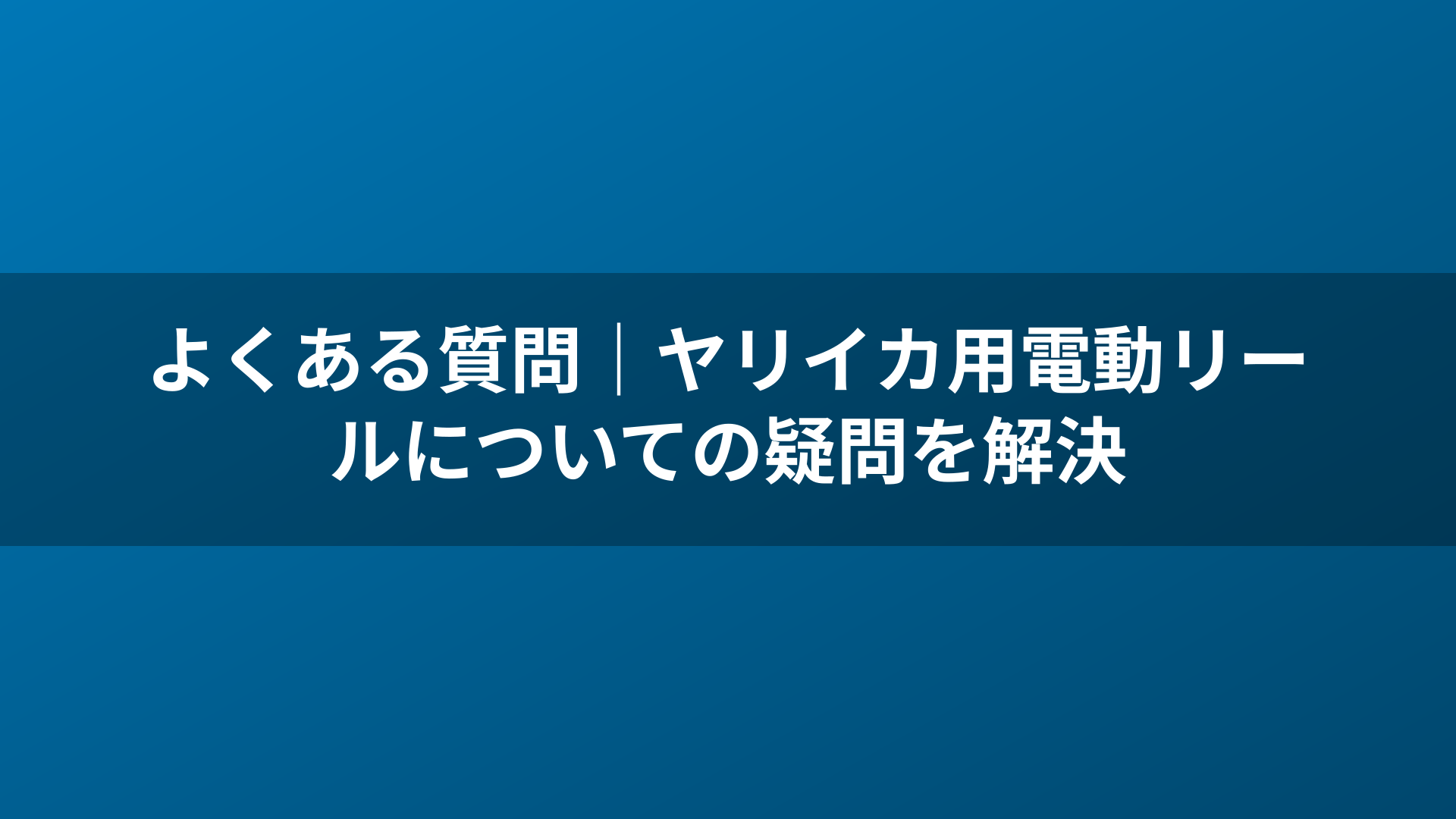 よくある質問|ヤリイカ用電動リールについての疑問を解決