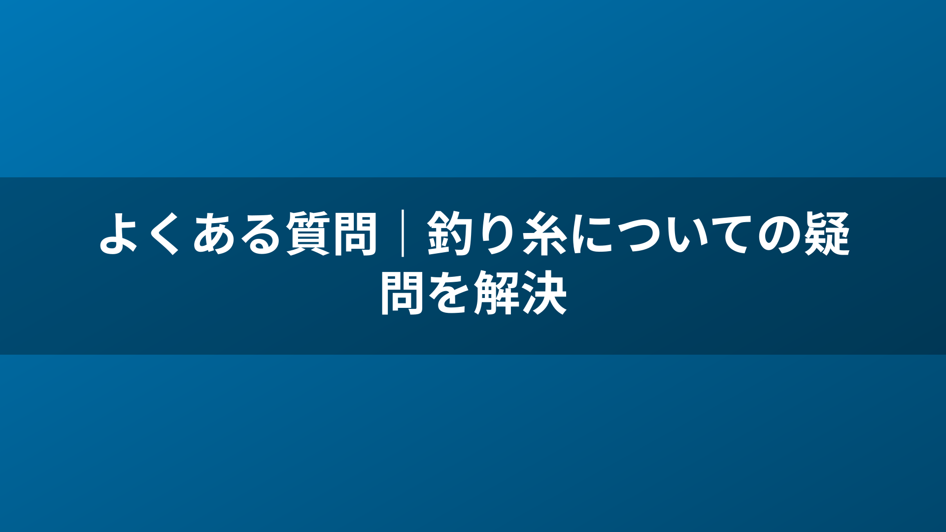 よくある質問｜釣り糸についての疑問を解決