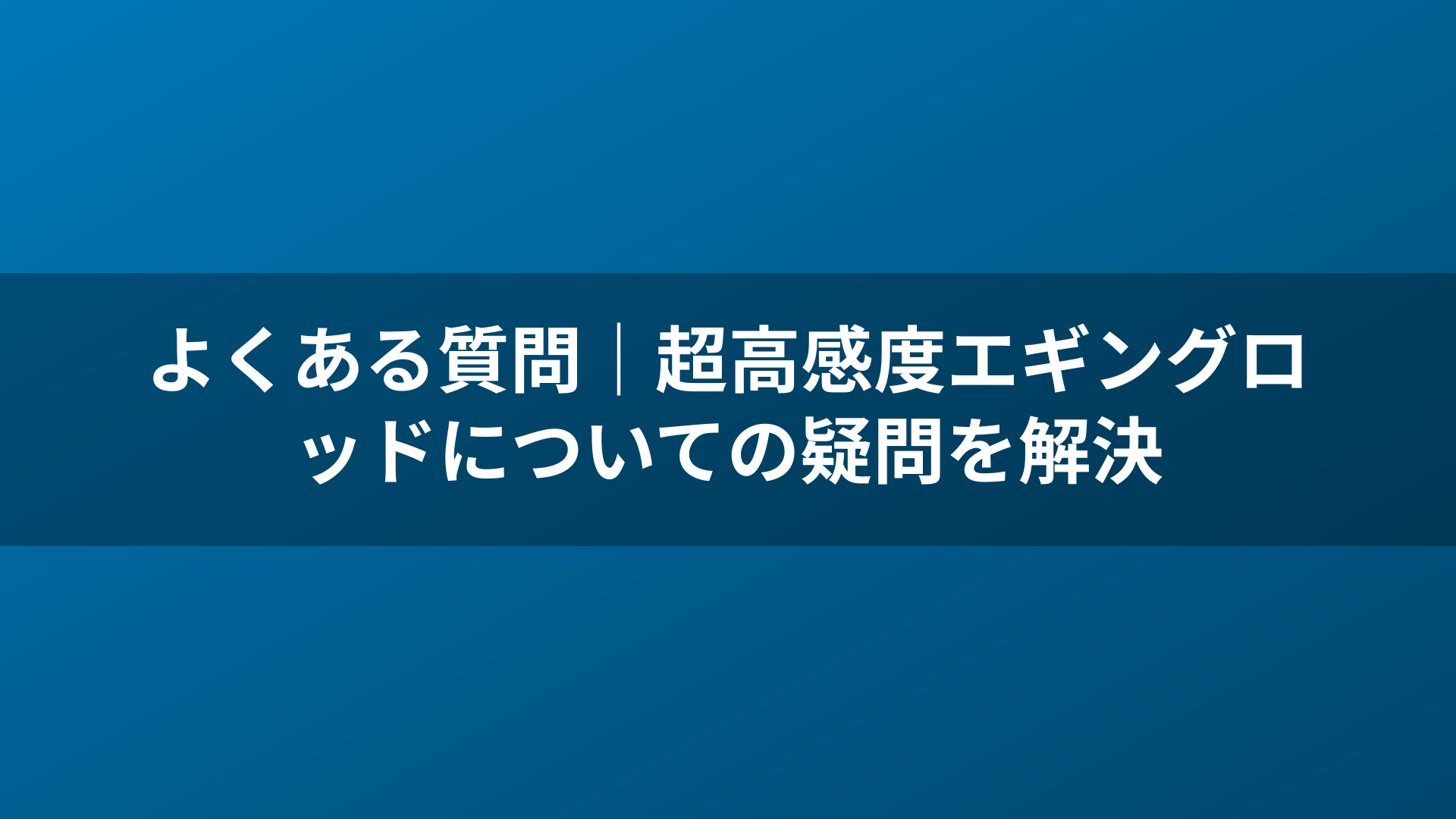 よくある質問|超高感度エギングロッドについての疑問を解決