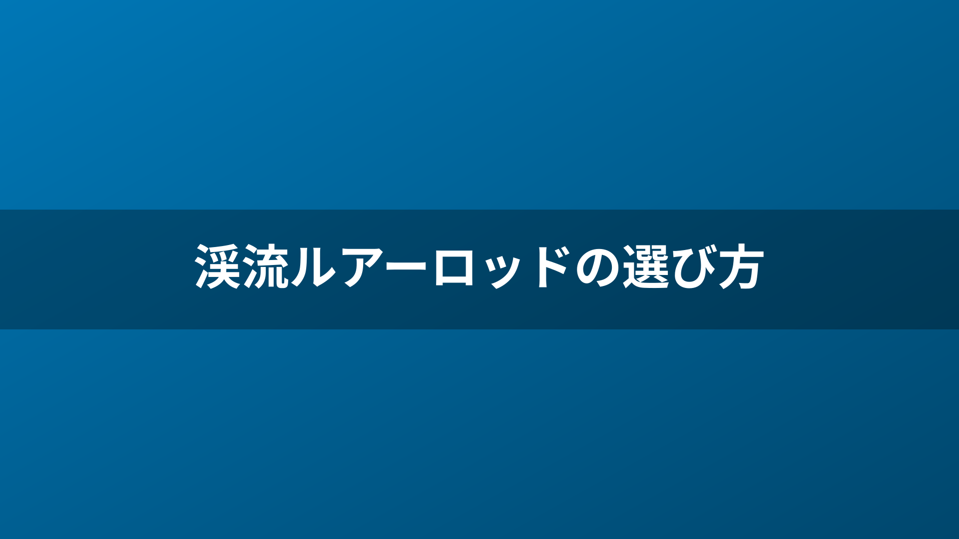 渓流ルアーロッドの選び方