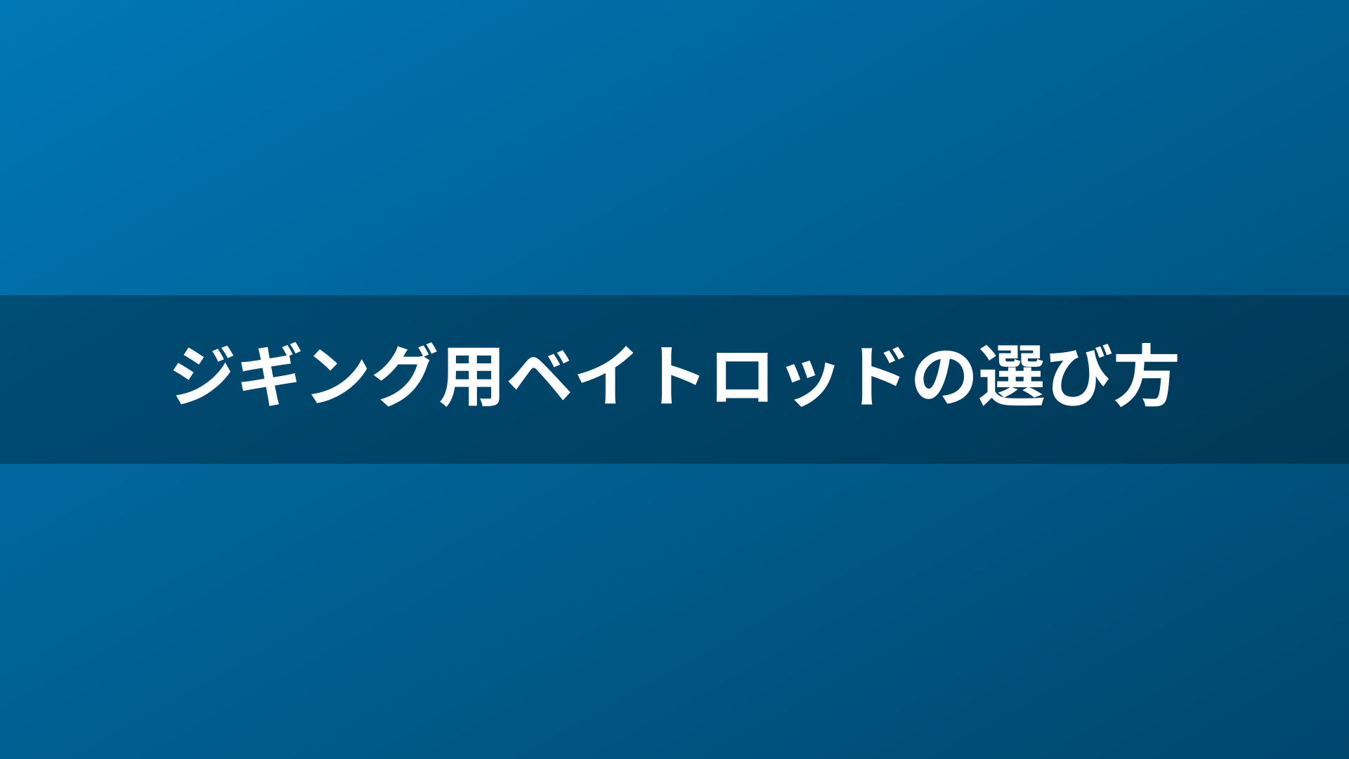 ジギング用ベイトロッドの選び方