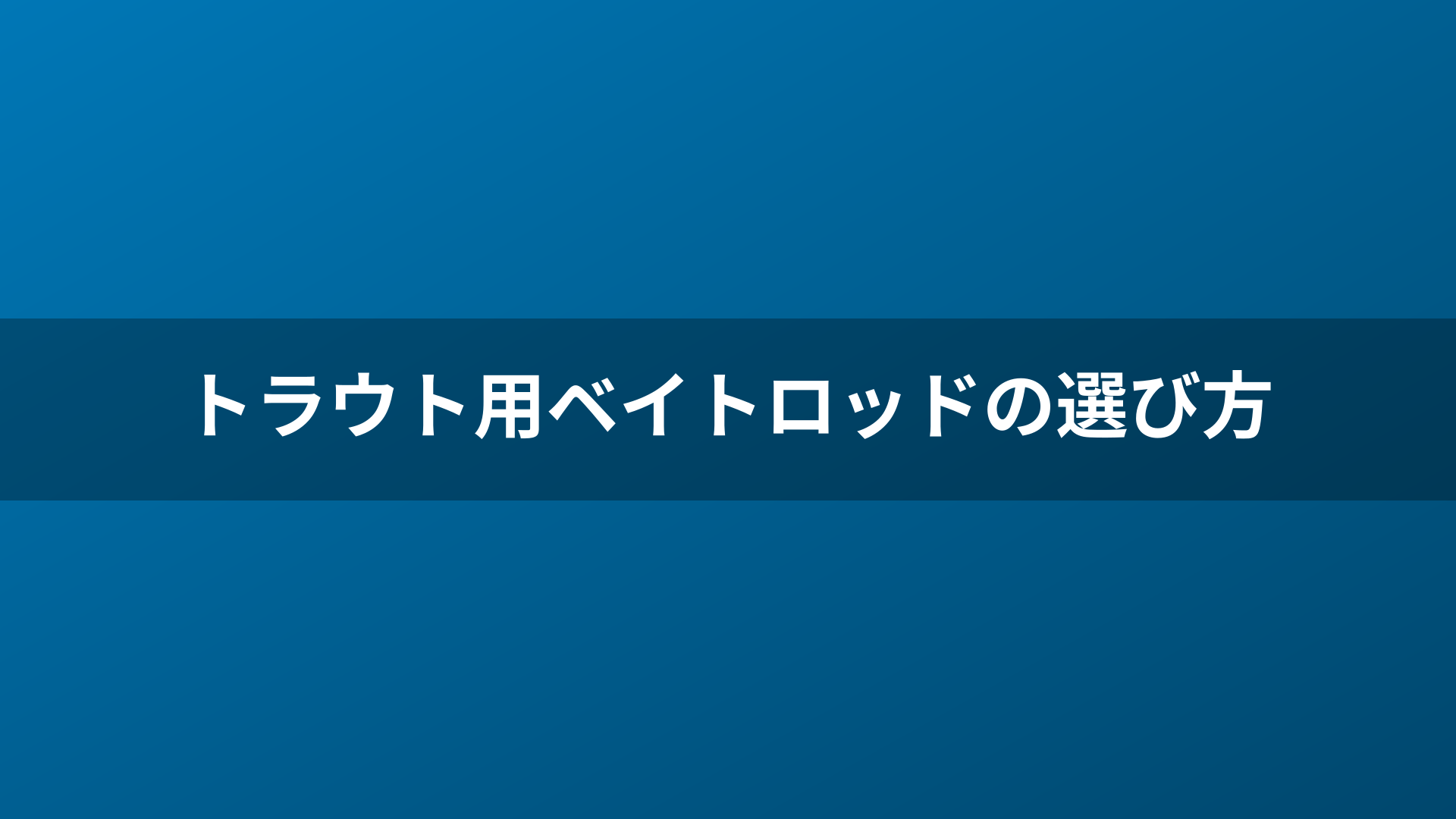 トラウト用ベイトロッドの選び方