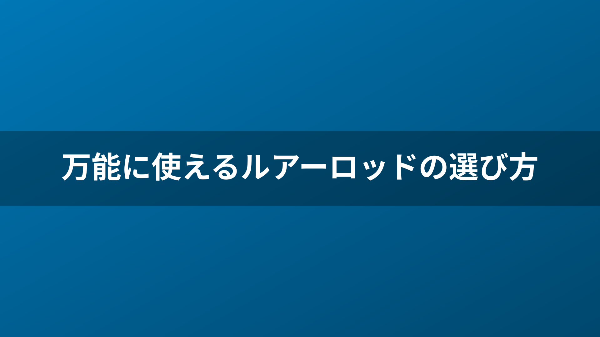 万能に使えるルアーロッドの選び方