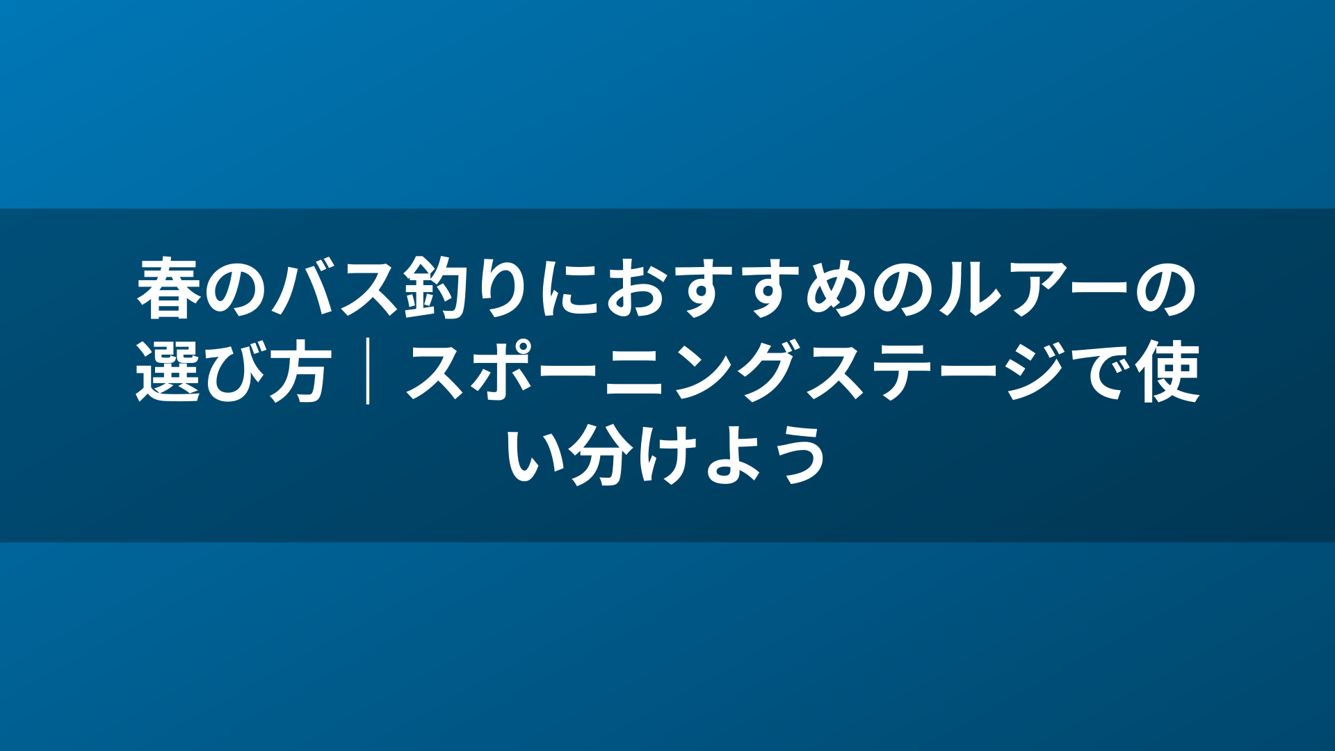 春のバス釣りにおすすめのルアーの選び方|スポーニングステージで使い分けよう