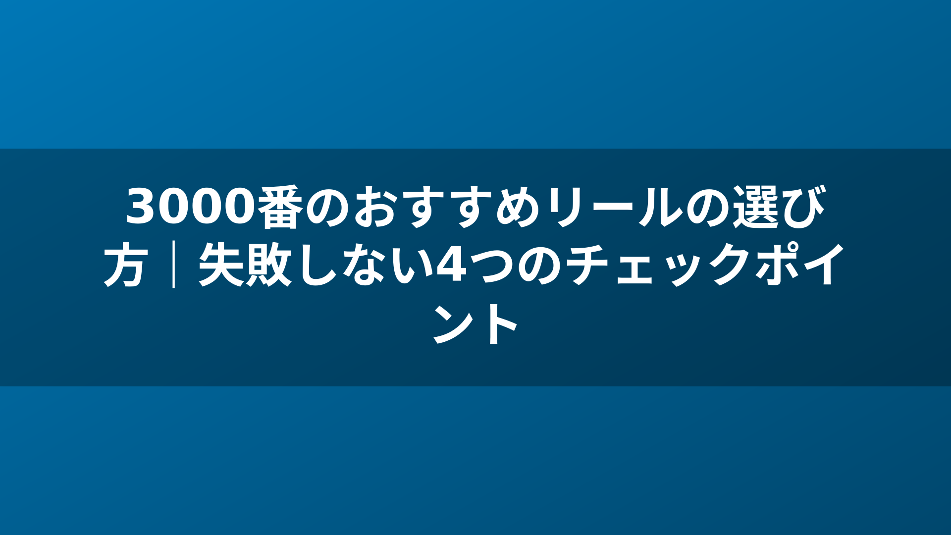 3000番のおすすめリールの選び方｜失敗しない4つのチェックポイント
