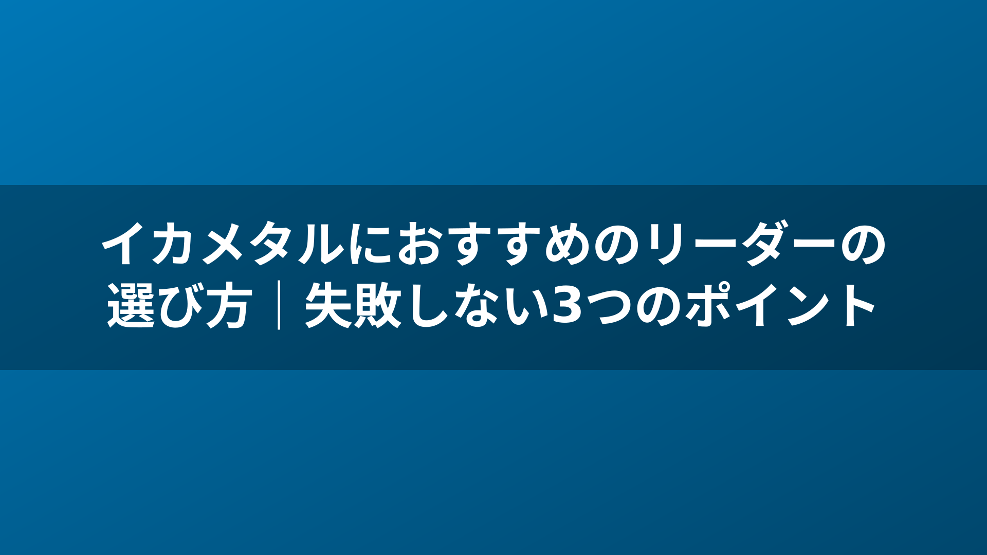 イカメタルにおすすめのリーダーの選び方｜失敗しない3つのポイント