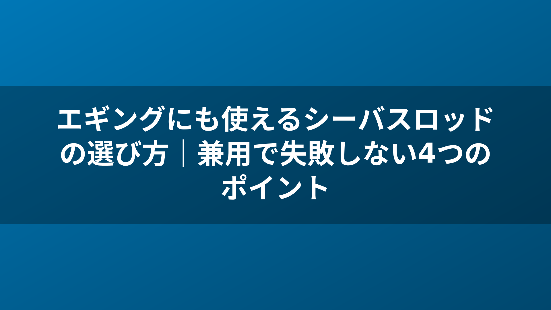 エギングにも使えるシーバスロッドの選び方｜兼用で失敗しない4つのポイント