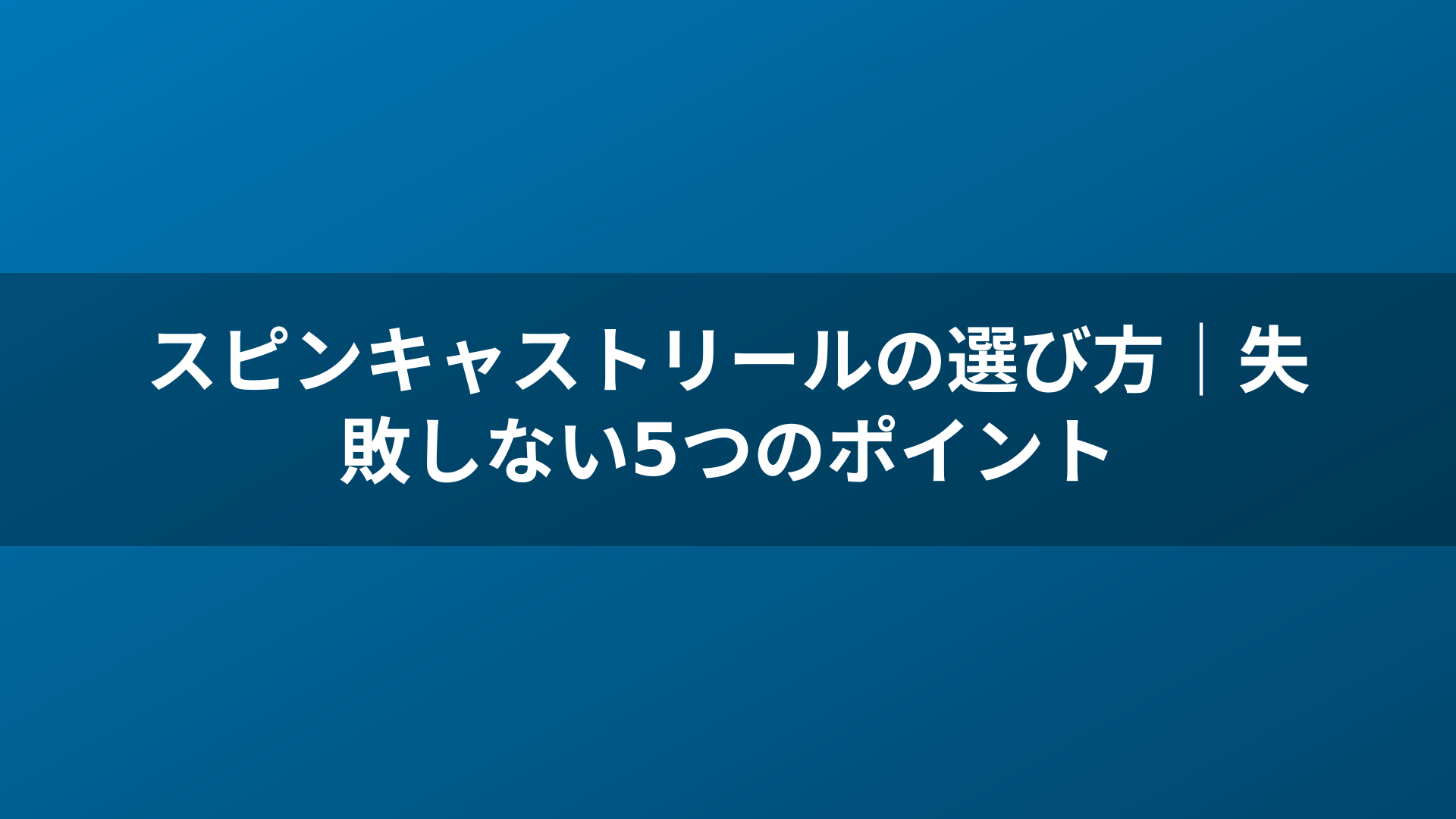スピンキャストリールの選び方|失敗しない5つのポイント