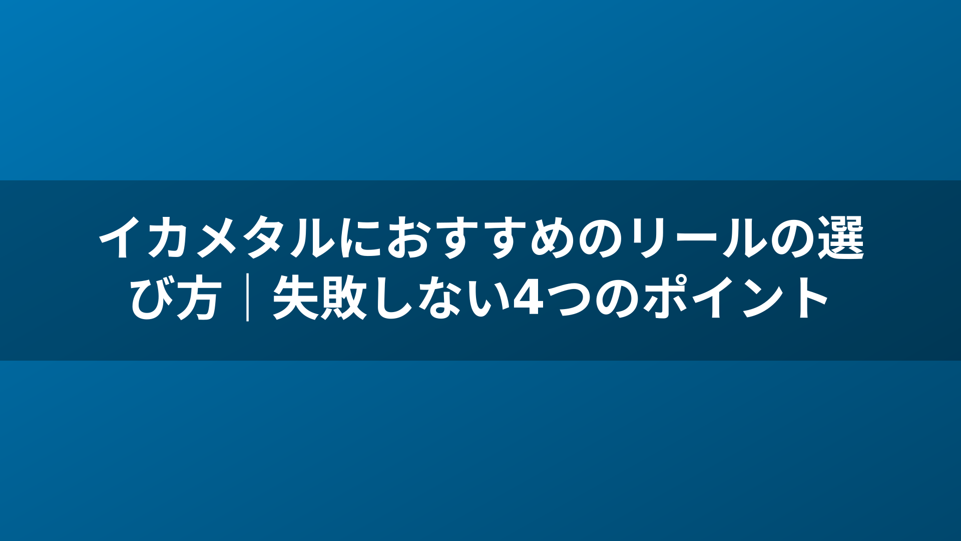 イカメタルにおすすめのリールの選び方|失敗しない4つのポイント