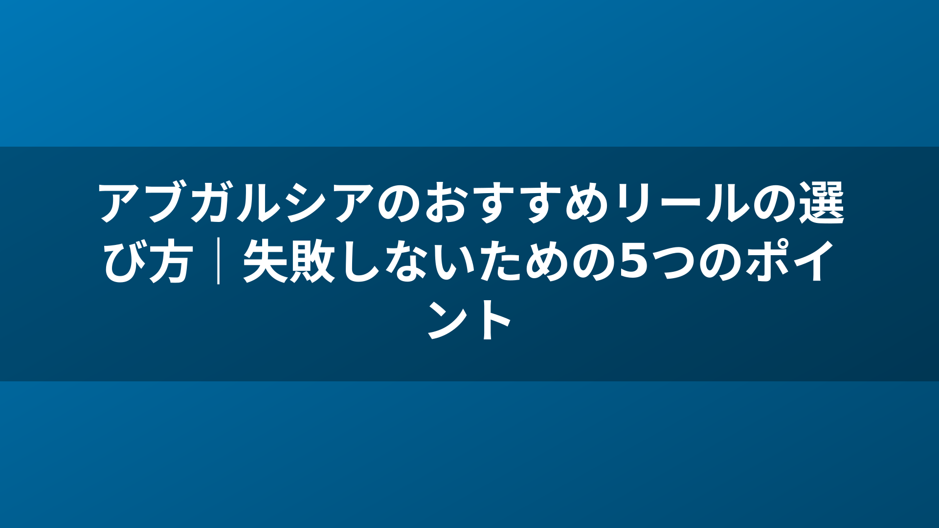 アブガルシアのおすすめリールの選び方|失敗しないための5つのポイント