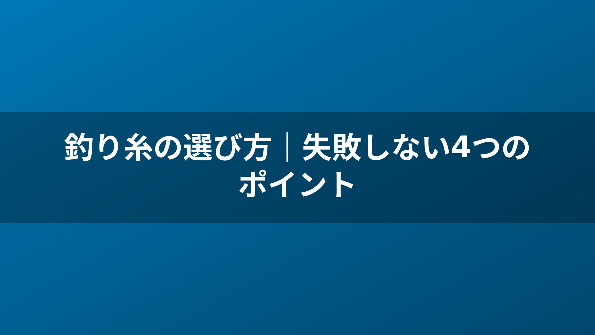 釣り糸の選び方｜失敗しない4つのポイント