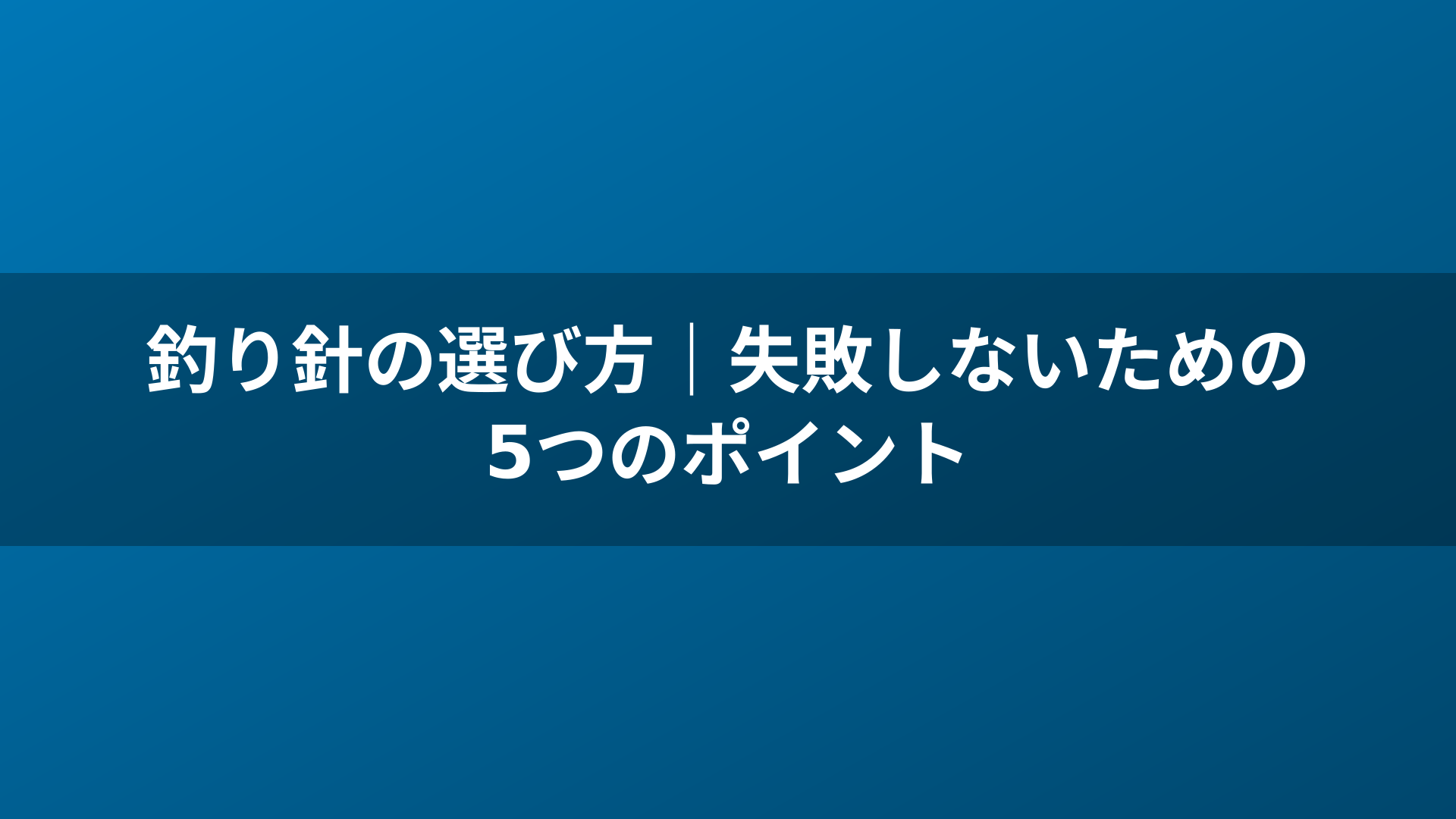 釣り針の選び方|失敗しないための5つのポイント