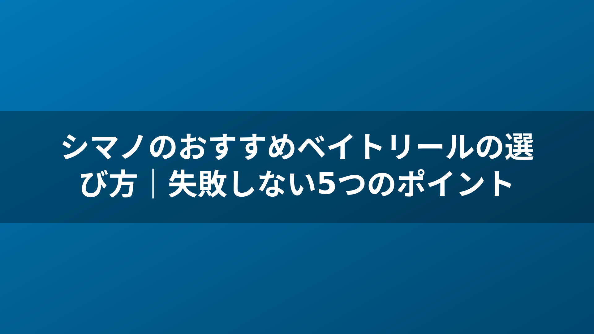 シマノのおすすめベイトリールの選び方|失敗しない5つのポイント