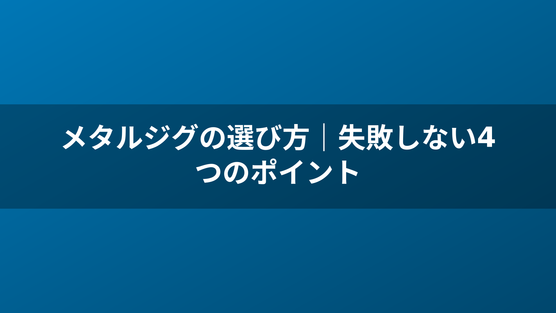 メタルジグの選び方｜失敗しない4つのポイント