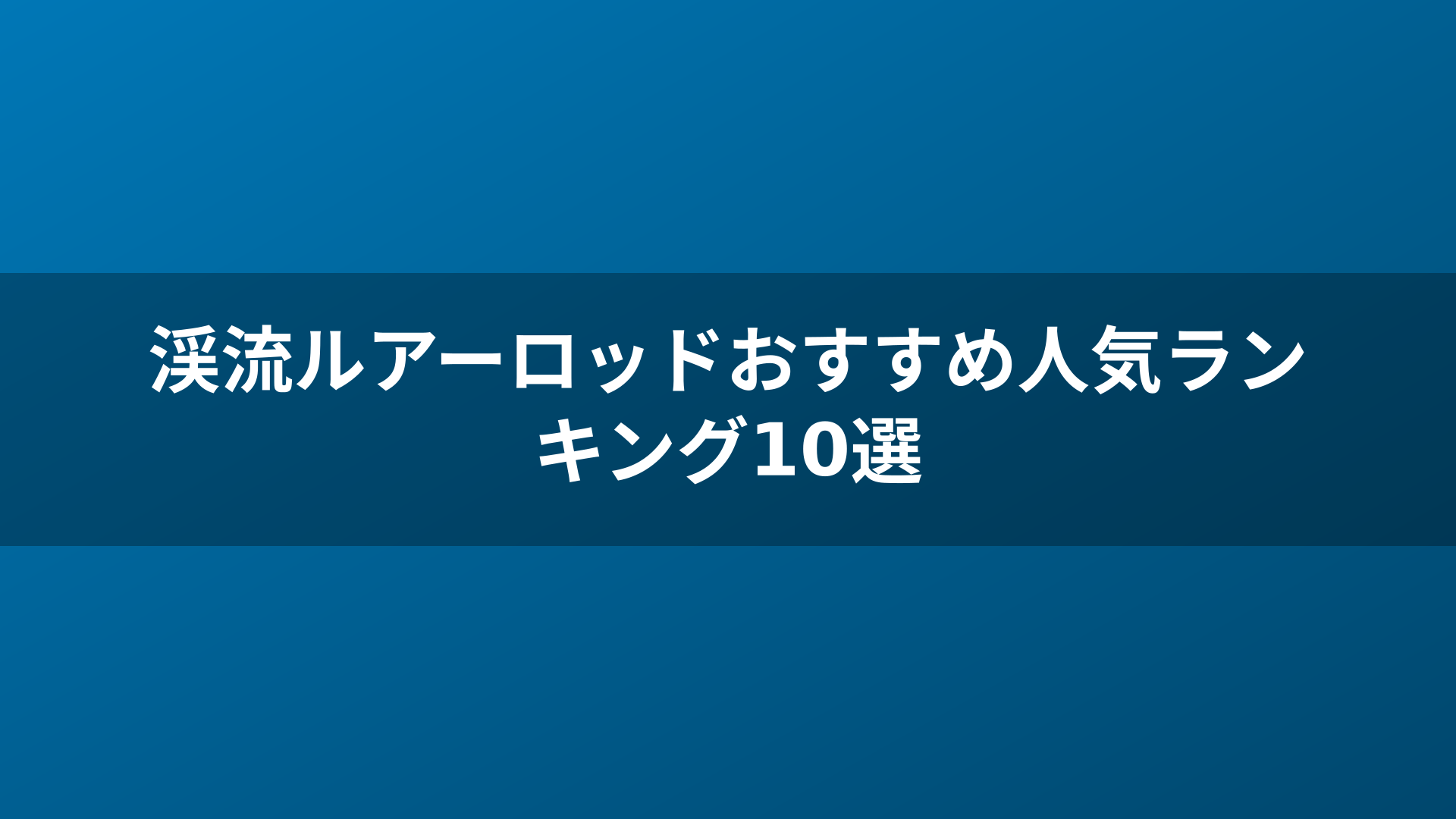 渓流ルアーロッドおすすめ人気ランキング10選