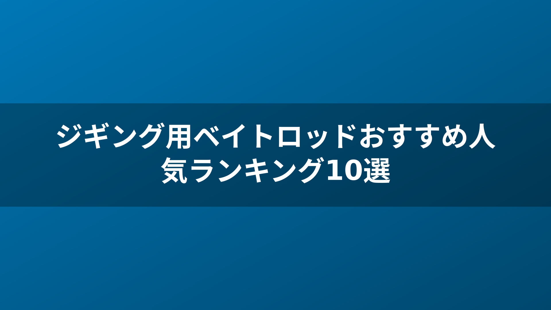 ジギング用ベイトロッドおすすめ人気ランキング10選