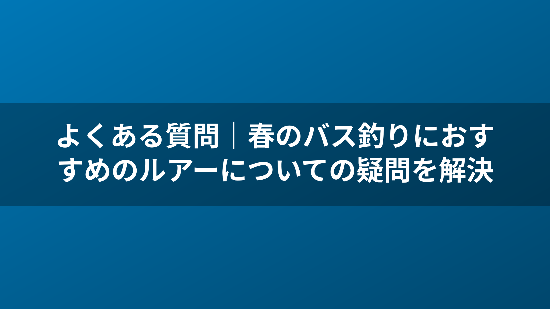 よくある質問|春のバス釣りにおすすめのルアーについての疑問を解決