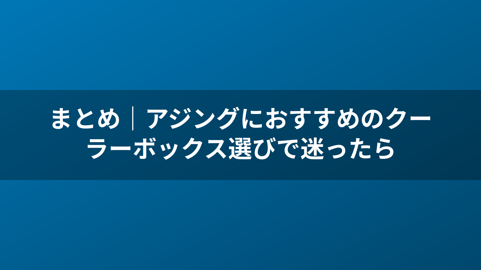 まとめ｜アジングにおすすめのクーラーボックス選びで迷ったら
