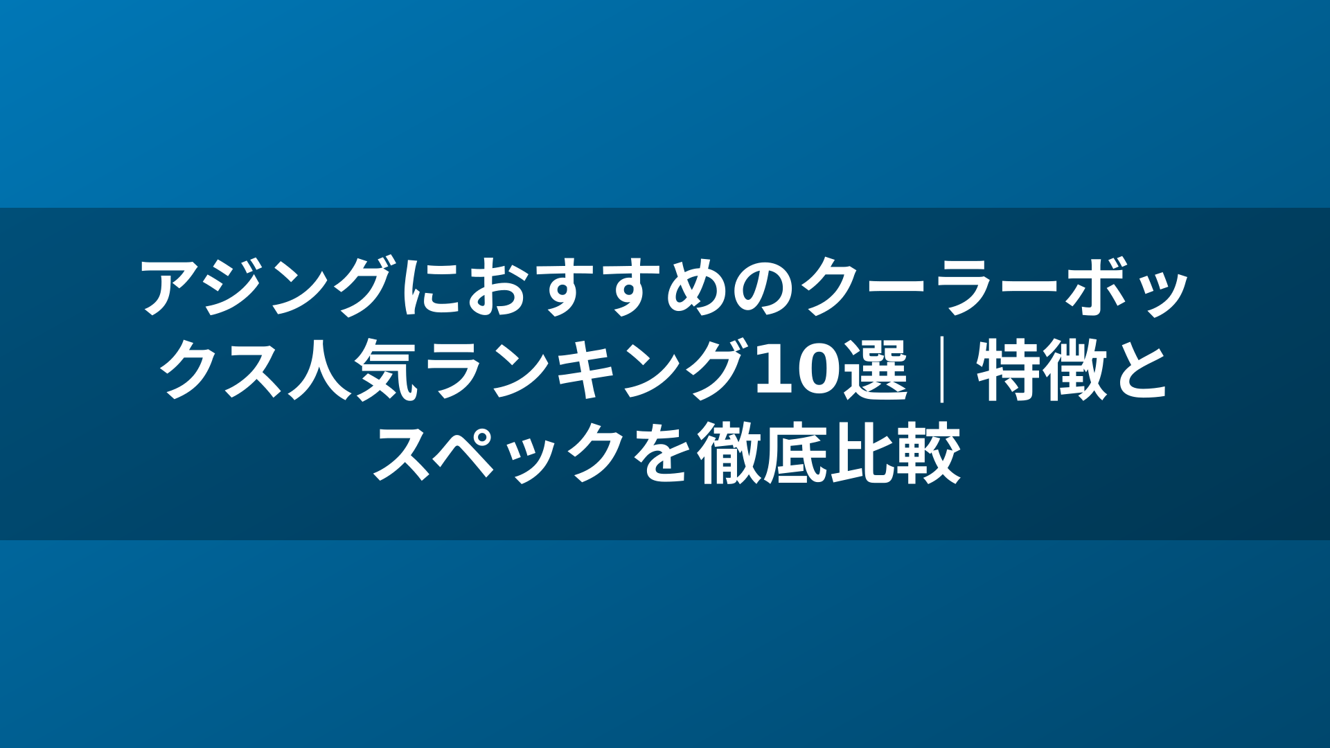アジングにおすすめのクーラーボックス人気ランキング10選｜特徴とスペックを徹底比較