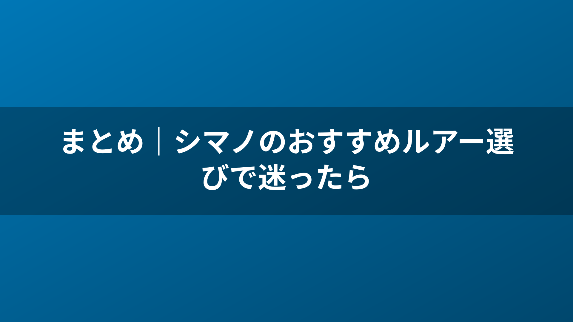 まとめ|シマノのおすすめルアー選びで迷ったら