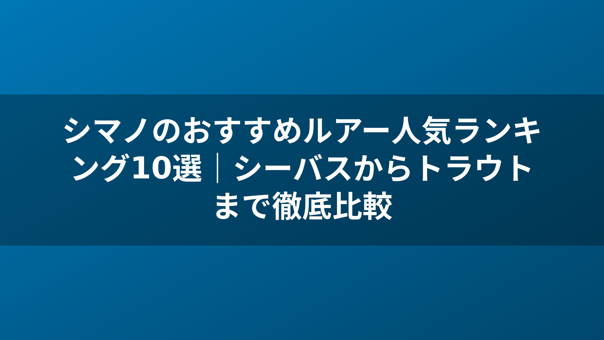 シマノのおすすめルアー人気ランキング10選|シーバスからトラウトまで徹底比較