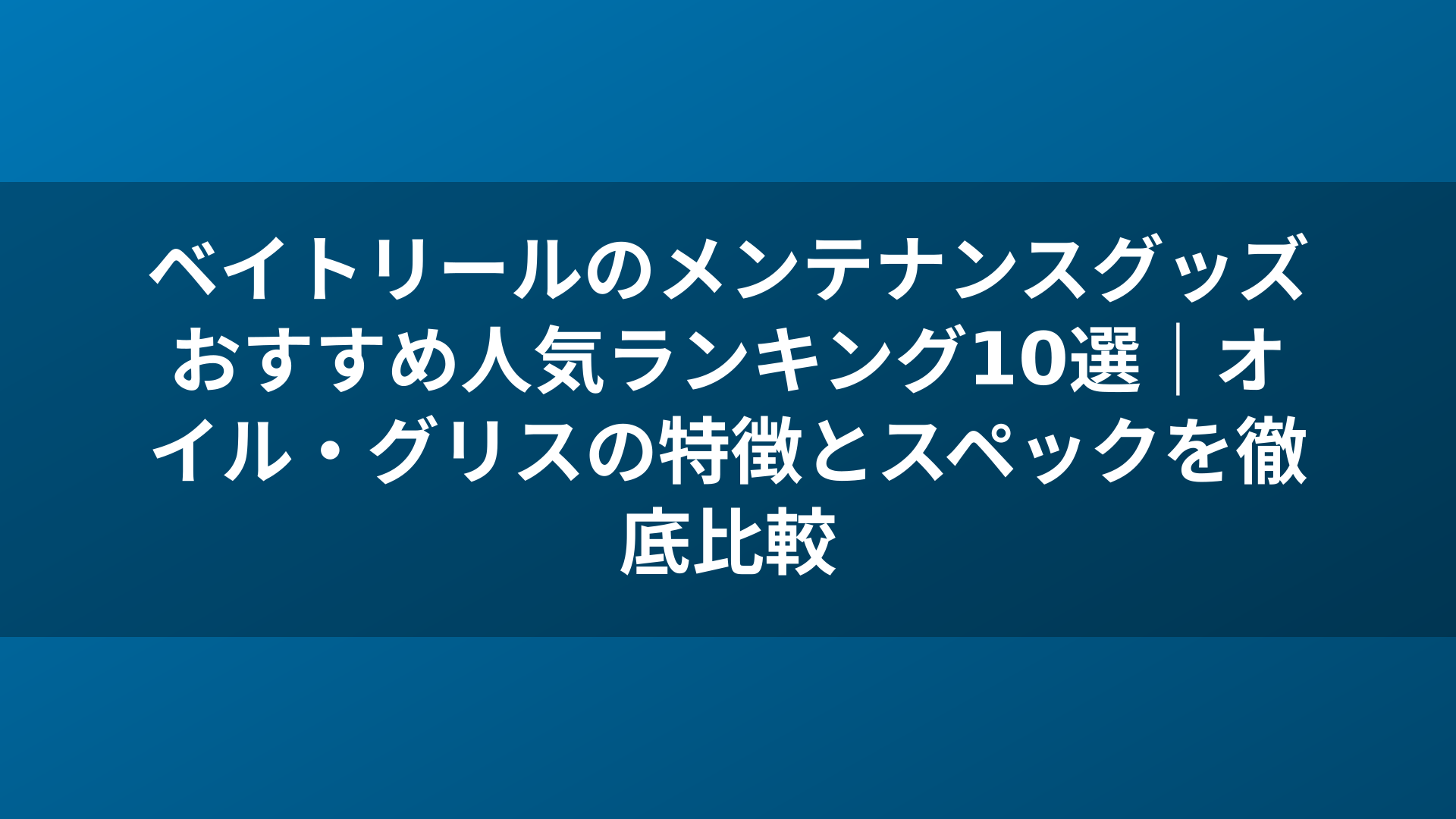 ベイトリールのメンテナンスグッズおすすめ人気ランキング10選|オイル・グリスの特徴とスペックを徹底比較