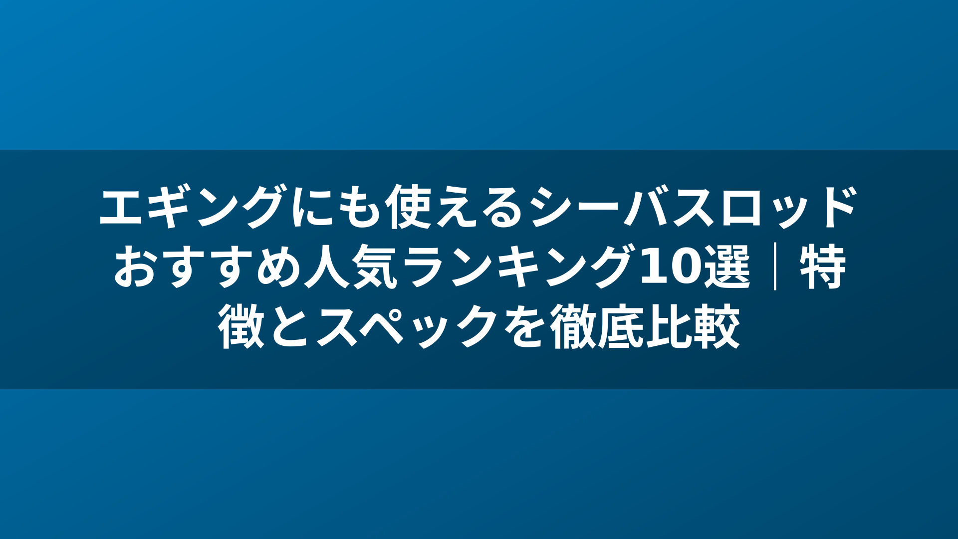 エギングにも使えるシーバスロッドおすすめ人気ランキング10選｜特徴とスペックを徹底比較