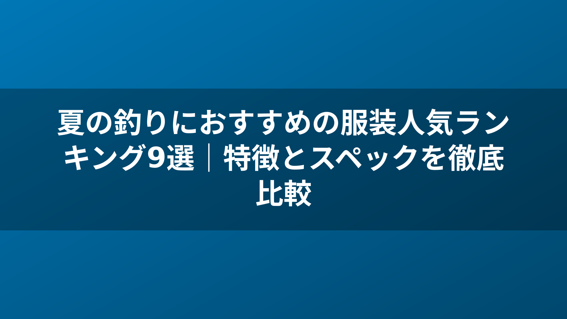 夏の釣りにおすすめの服装人気ランキング9選｜特徴とスペックを徹底比較