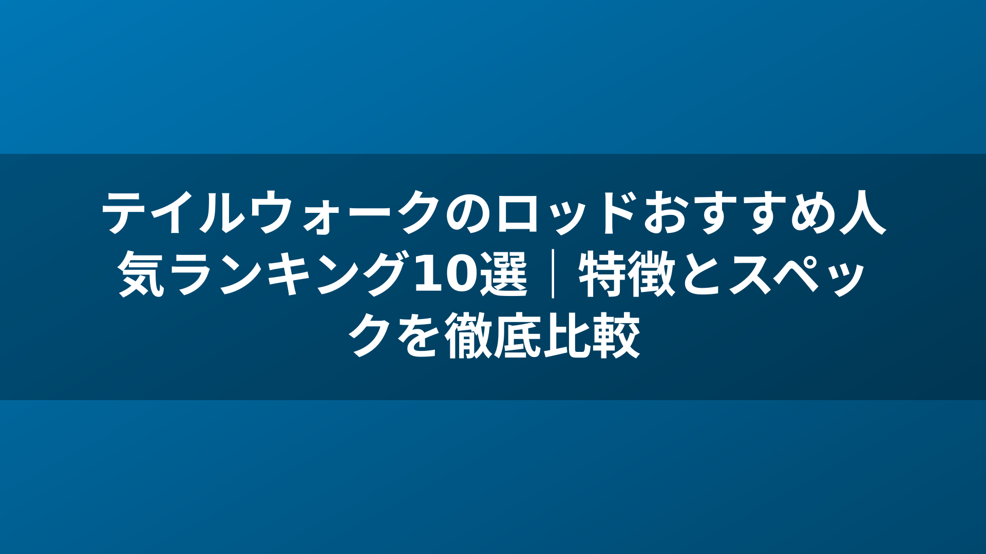 テイルウォークのロッドおすすめ人気ランキング10選|特徴とスペックを徹底比較