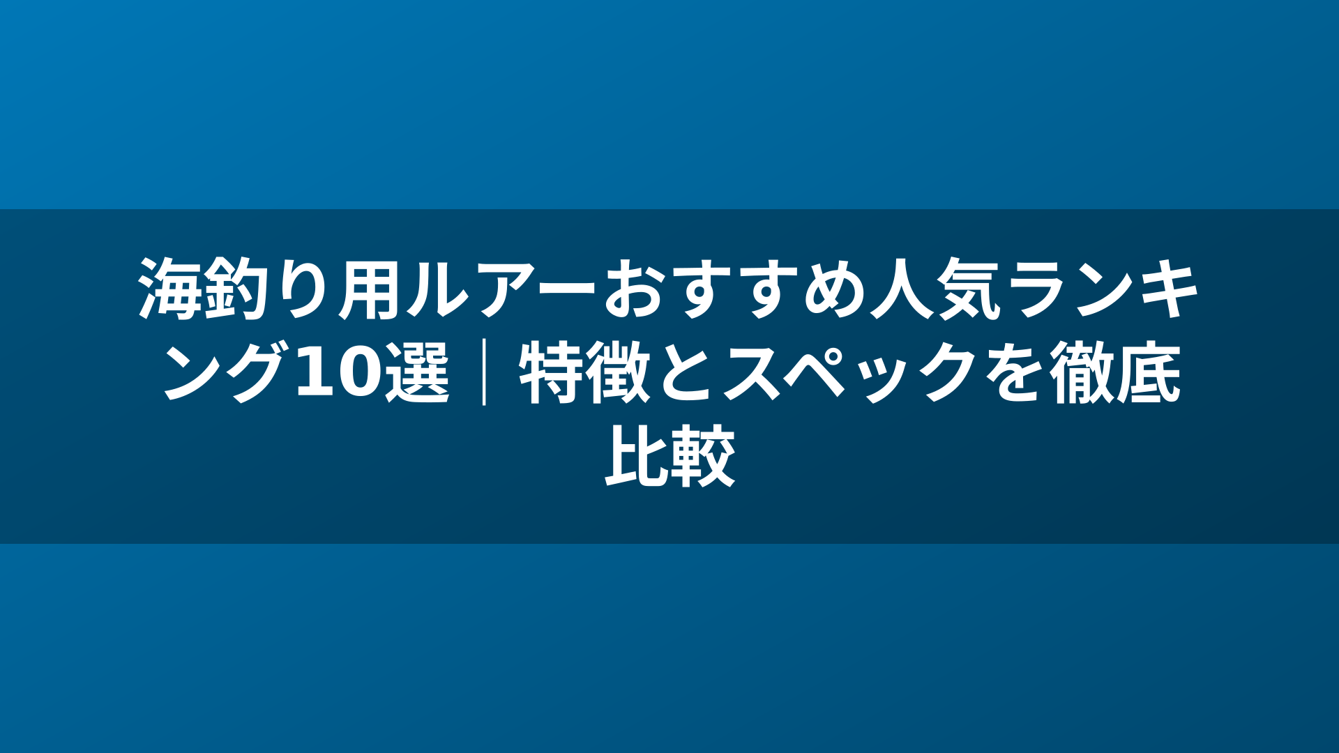 海釣り用ルアーおすすめ人気ランキング10選|特徴とスペックを徹底比較