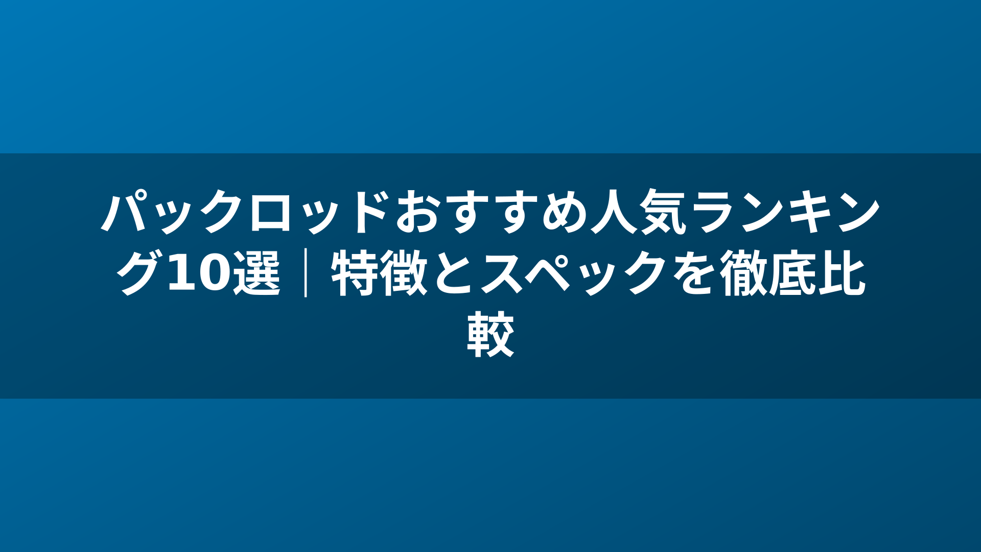 パックロッドおすすめ人気ランキング10選|特徴とスペックを徹底比較