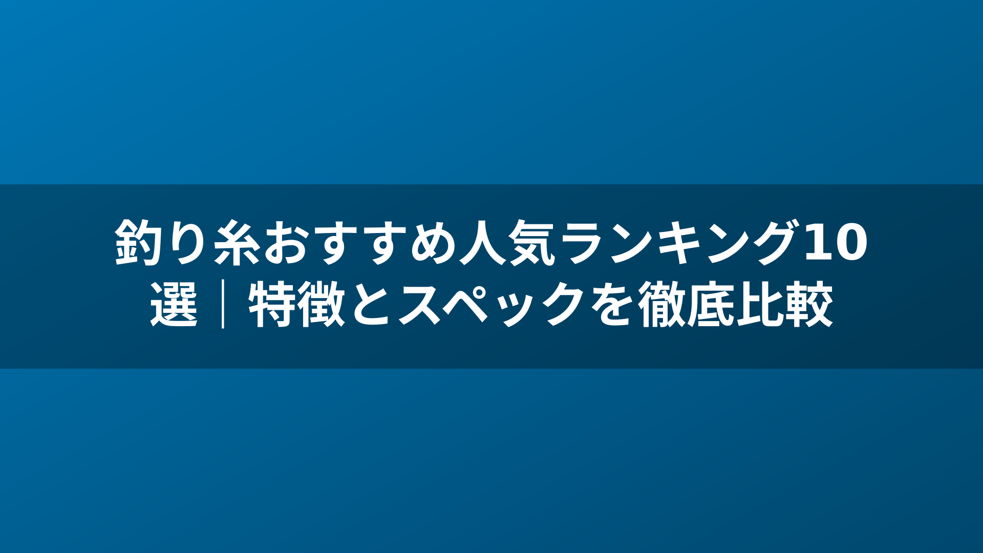 釣り糸おすすめ人気ランキング10選｜特徴とスペックを徹底比較