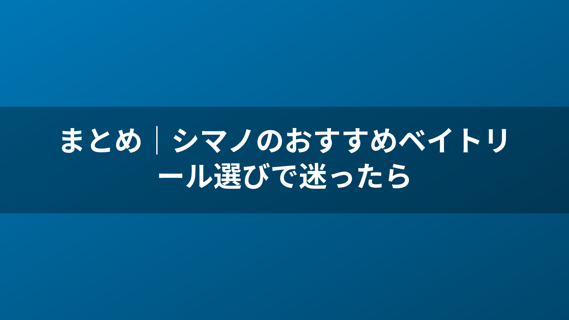まとめ|シマノのおすすめベイトリール選びで迷ったら