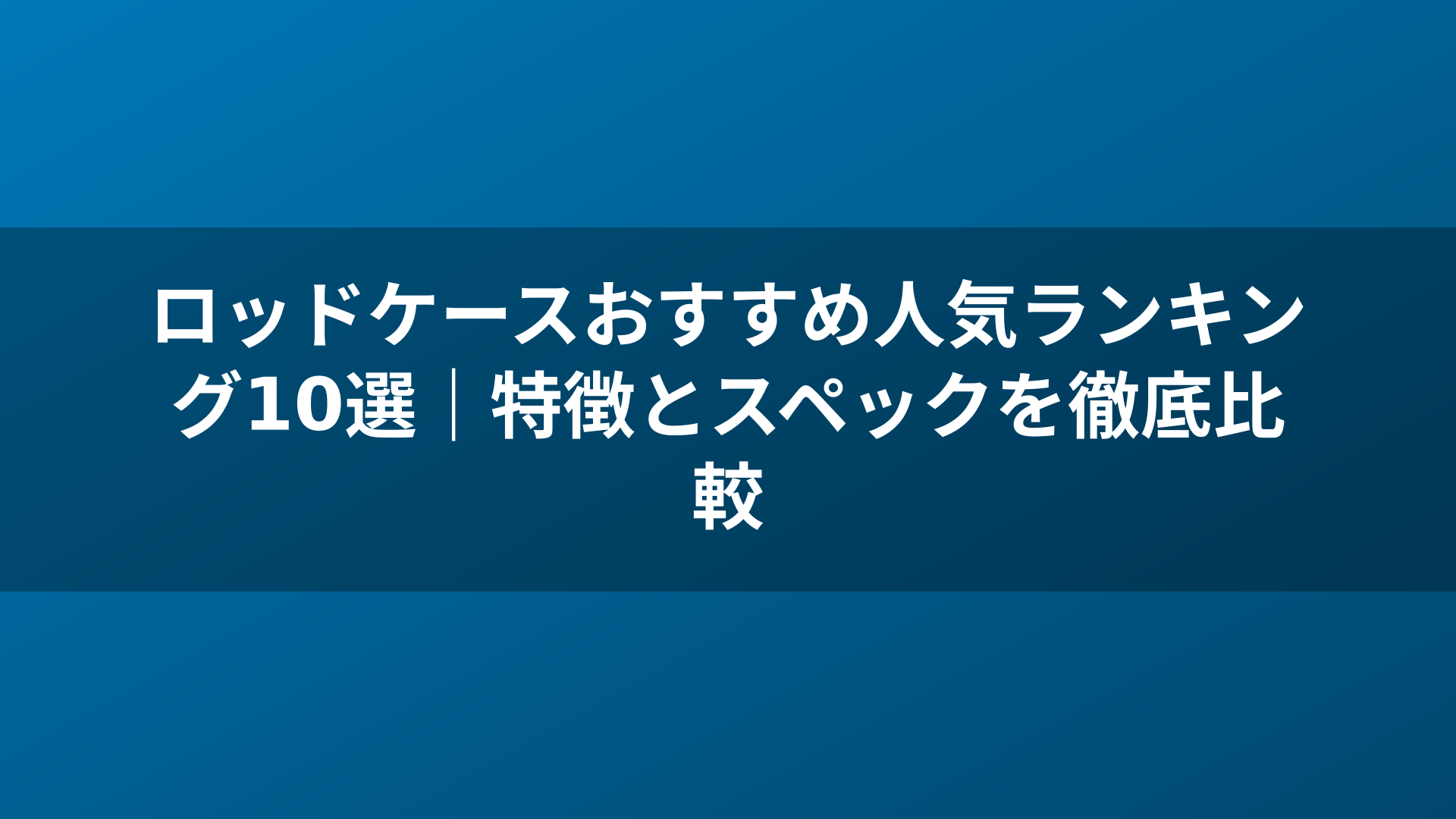 ロッドケースおすすめ人気ランキング10選｜特徴とスペックを徹底比較