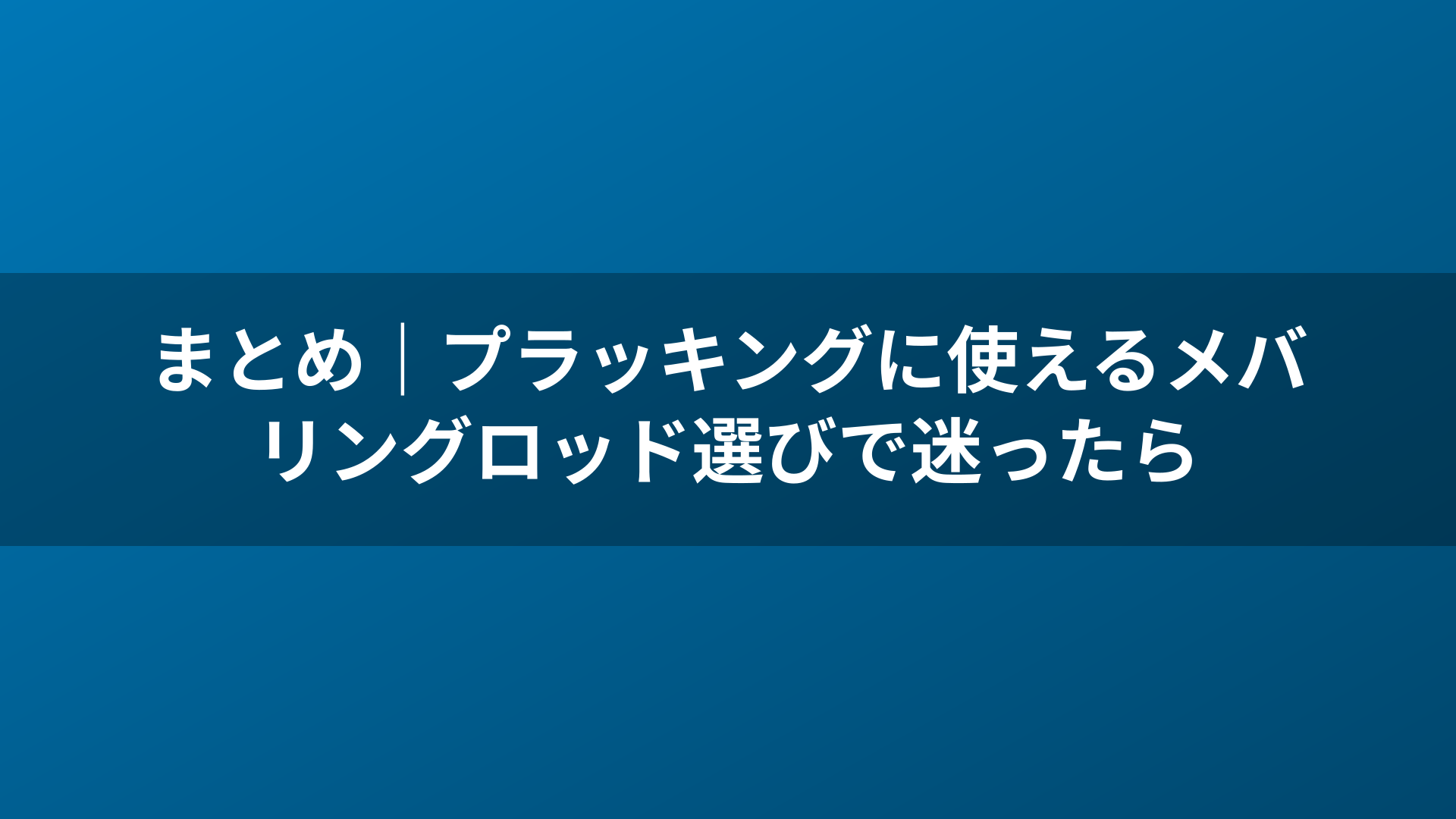 まとめ｜プラッキングに使えるメバリングロッド選びで迷ったら