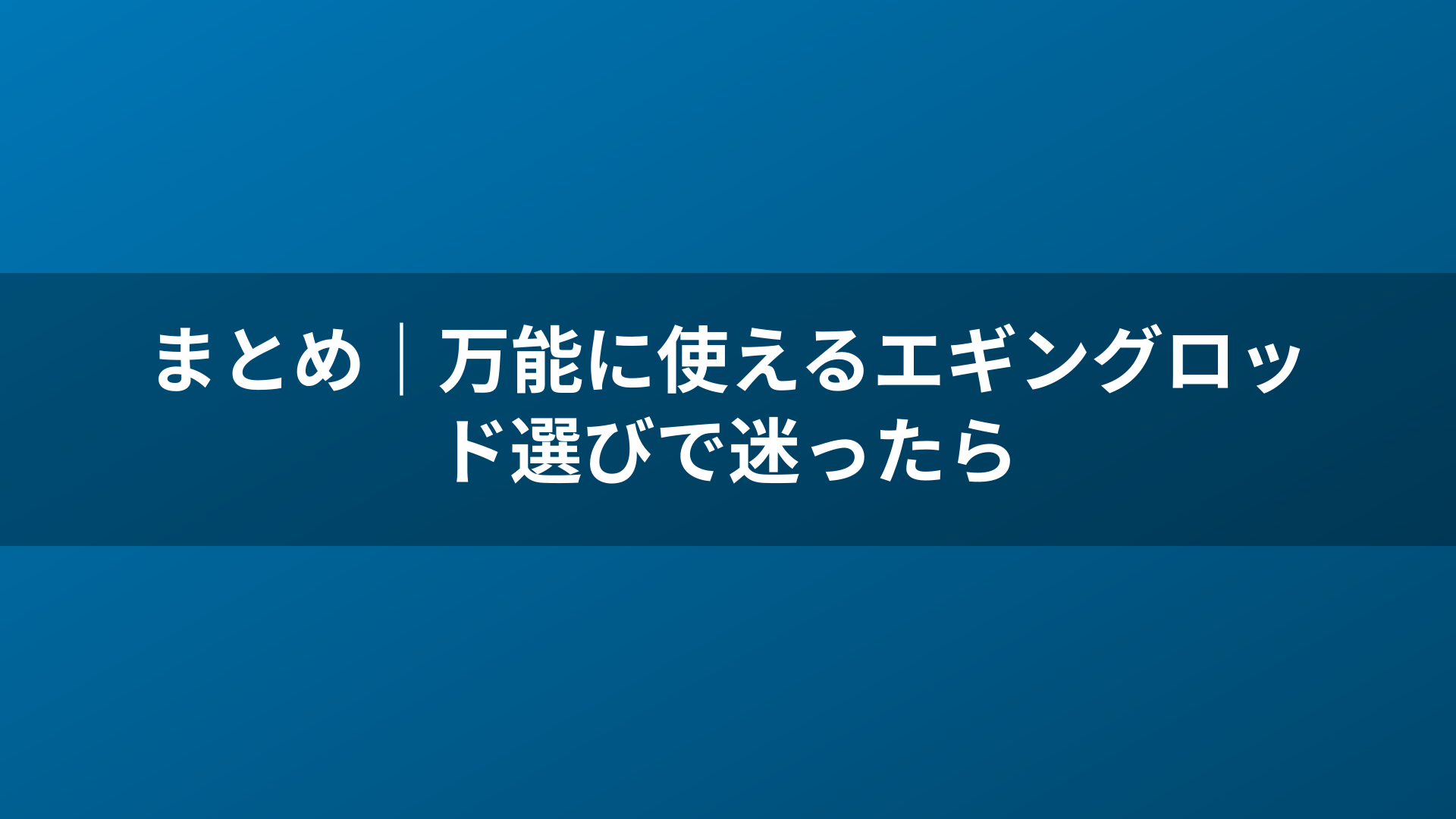 まとめ｜万能に使えるエギングロッド選びで迷ったら