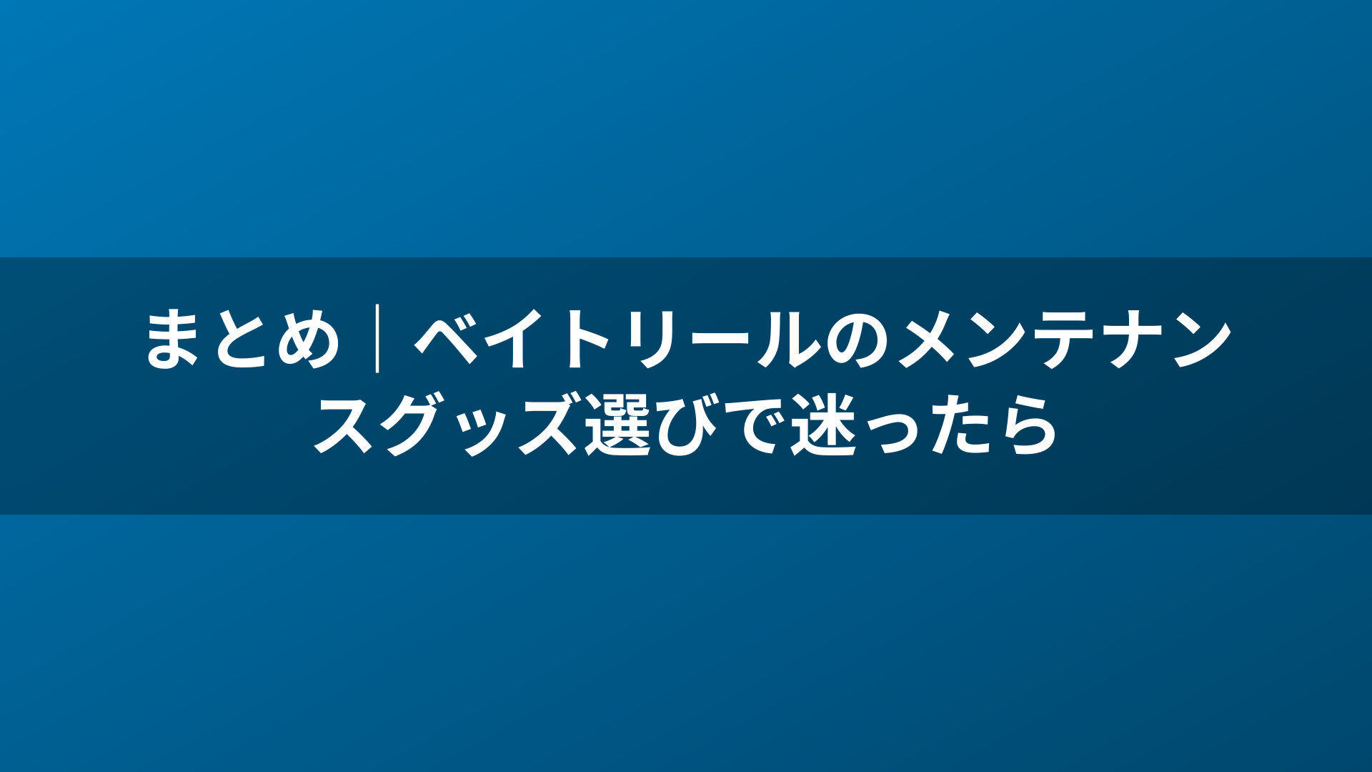 まとめ|ベイトリールのメンテナンスグッズ選びで迷ったら