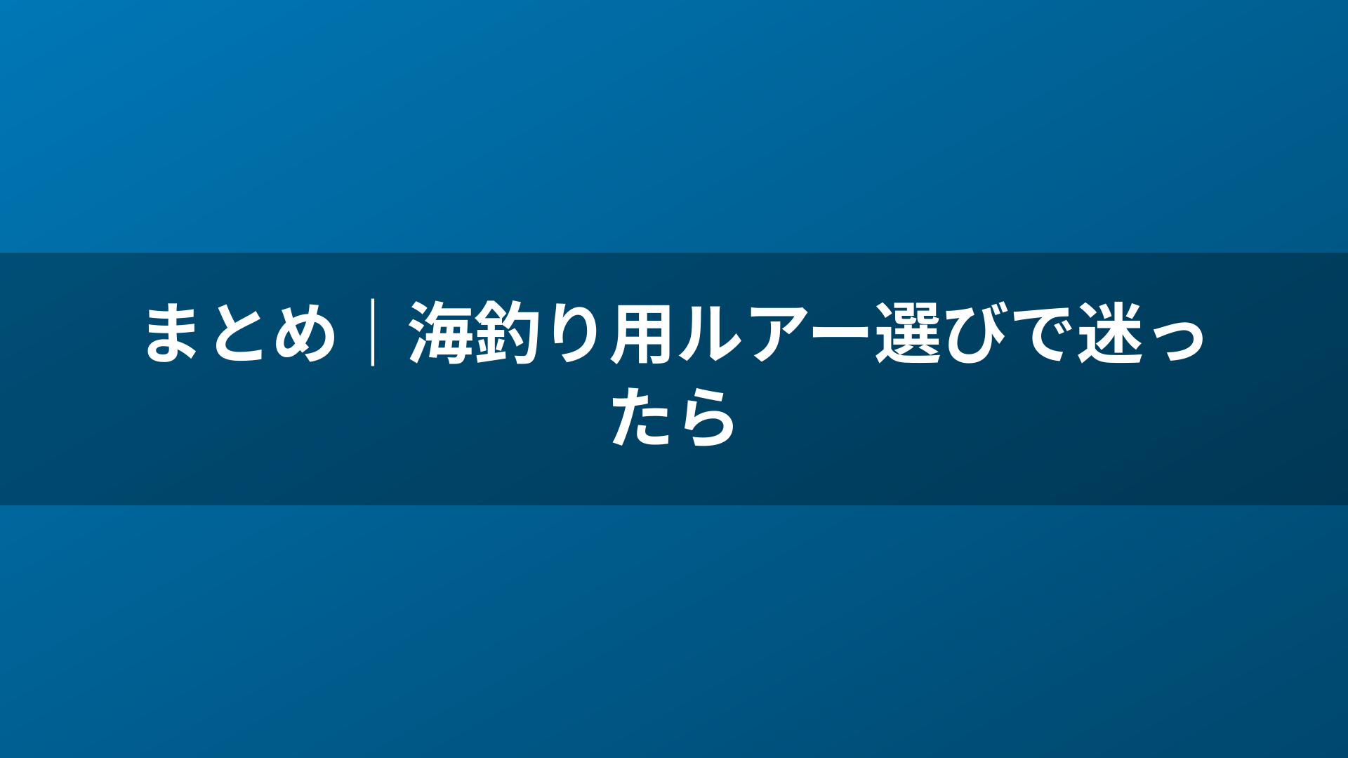 まとめ|海釣り用ルアー選びで迷ったら