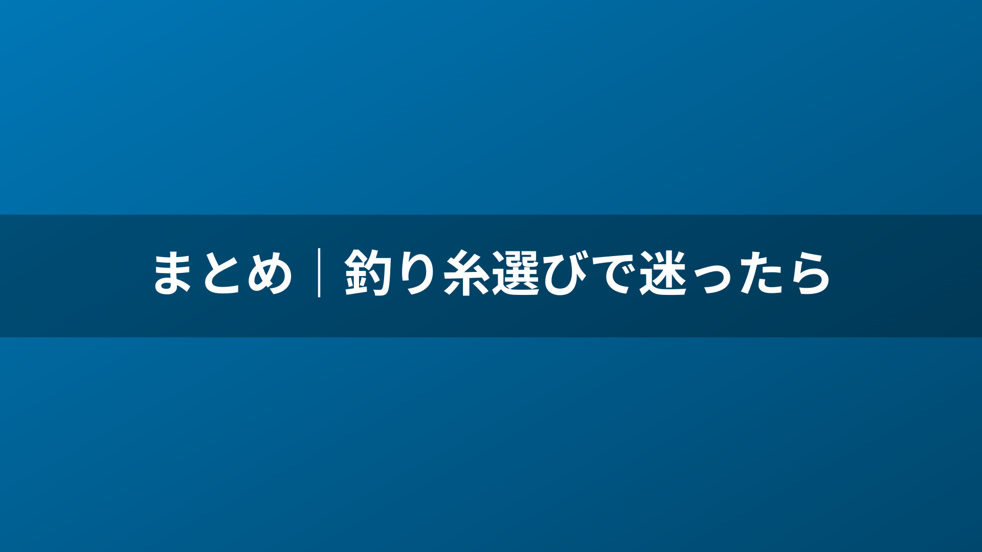 まとめ｜釣り糸選びで迷ったら