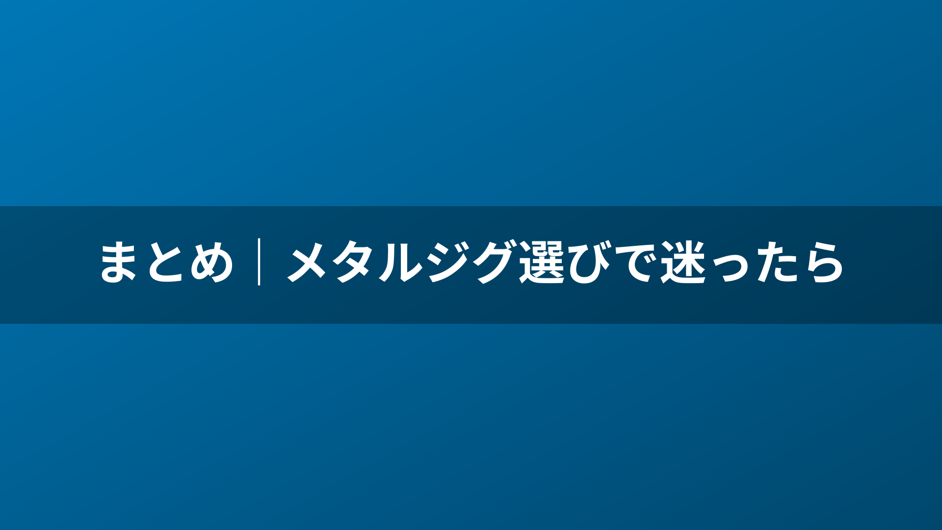 まとめ｜メタルジグ選びで迷ったら