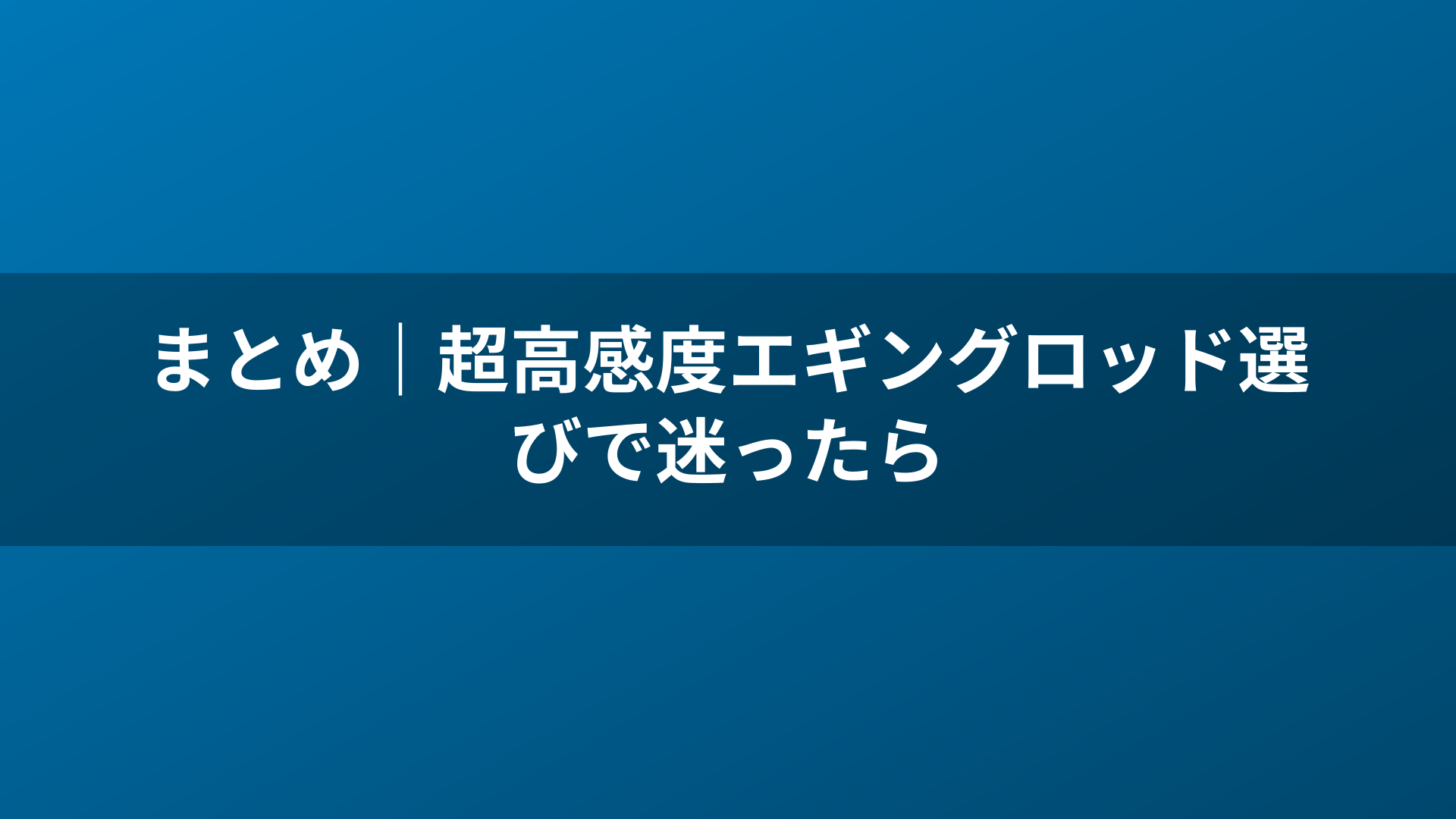 まとめ|超高感度エギングロッド選びで迷ったら