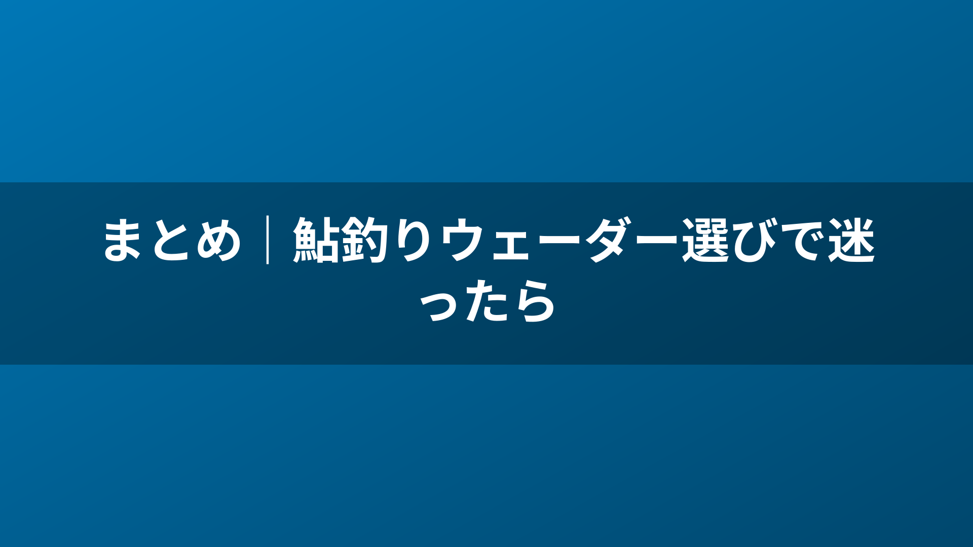 まとめ|鮎釣りウェーダー選びで迷ったら